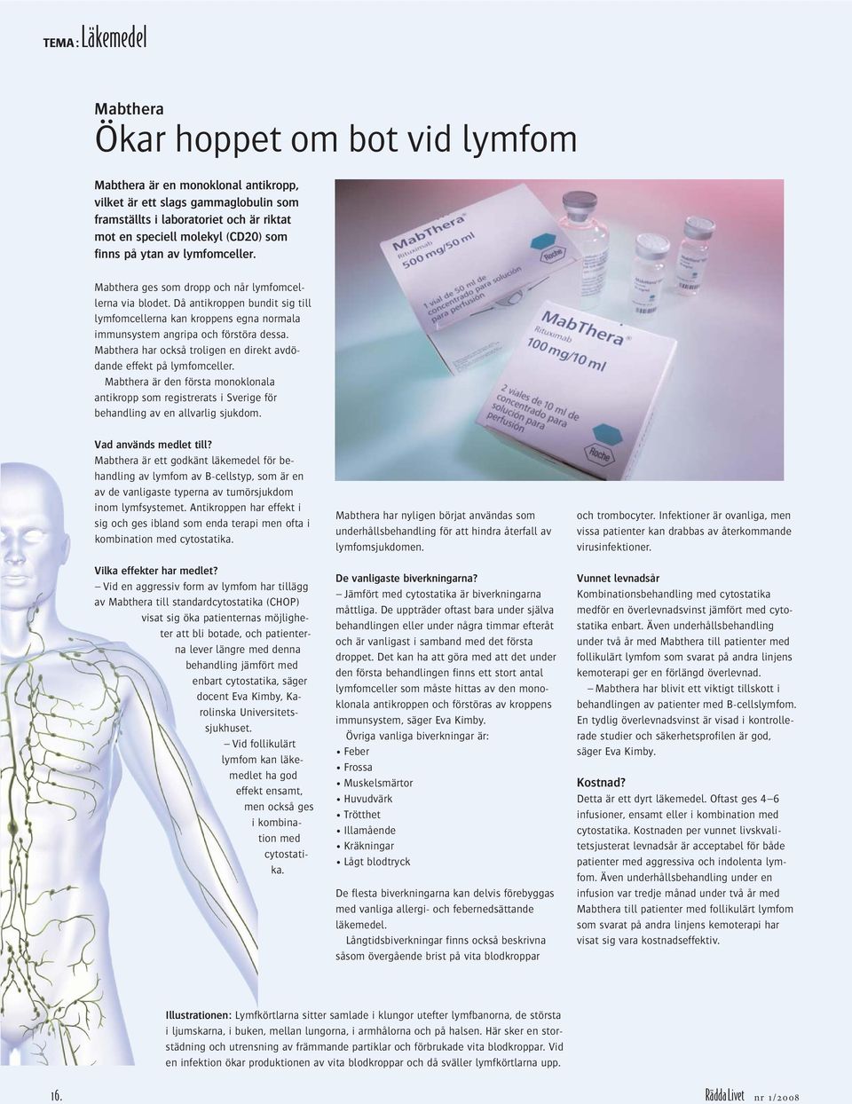 Då antikroppen bundit sig till lymfomcellerna kan kroppens egna normala immunsystem angripa och förstöra dessa. Mabthera har också troligen en direkt avdödande effekt på lymfomceller.