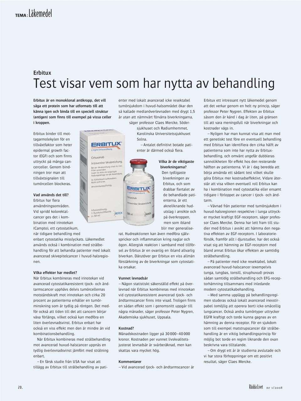 Erbitux binder till mottagarmolekylen för en tillväxtfaktor som heter epidermal growth factor (EGF) och som finns uttryckt på många cancerceller.