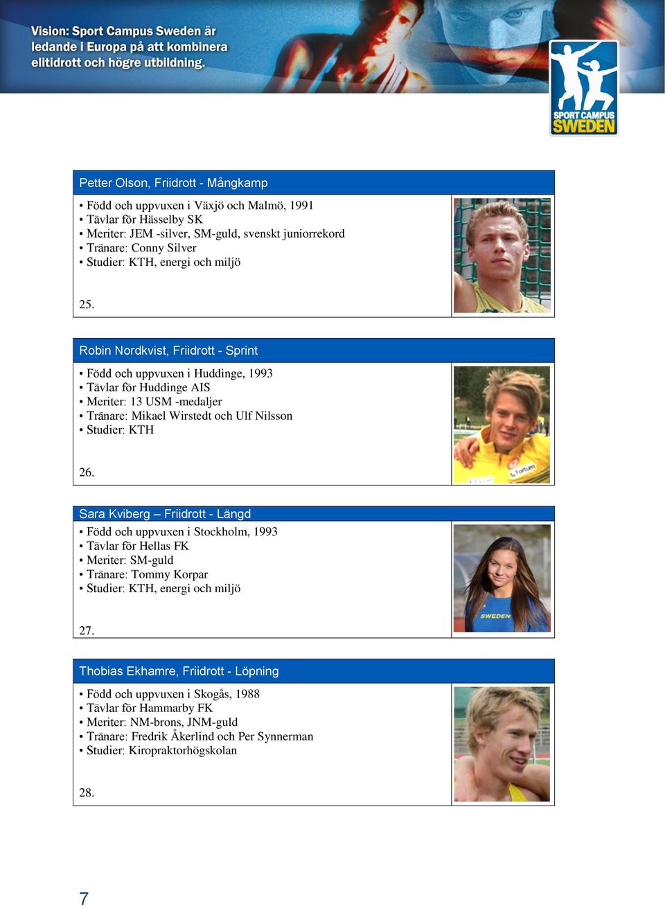 Robin Nordkvist, Friidrott - Sprint Född och uppvuxen i Huddinge, 1993 Tävlar för Huddinge AIS Meriter: 13 USM -medaljer Tränare: Mikael Wirstedt och Ulf Nilsson Studier: KTH 26.