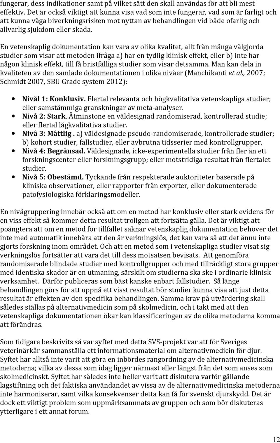 En vetenskaplig dokumentation kan vara av olika kvalitet, allt från många välgjorda studier som visar att metoden ifråga a) har en tydlig klinisk effekt, eller b) inte har någon klinisk effekt, till