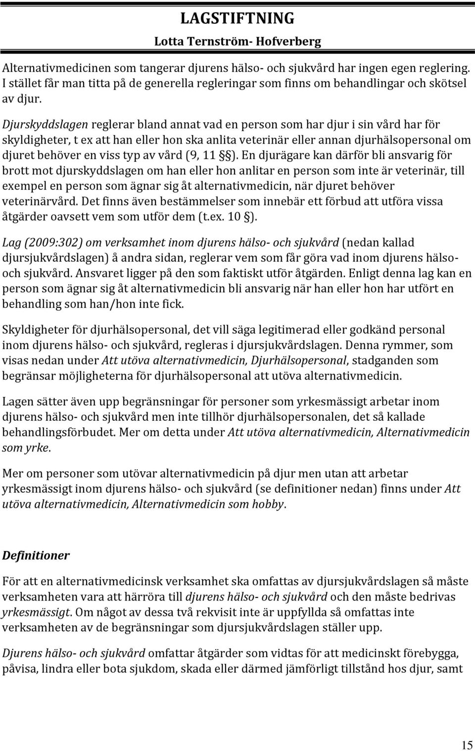 Djurskyddslagen reglerar bland annat vad en person som har djur i sin vård har för skyldigheter, t ex att han eller hon ska anlita veterinär eller annan djurhälsopersonal om djuret behöver en viss