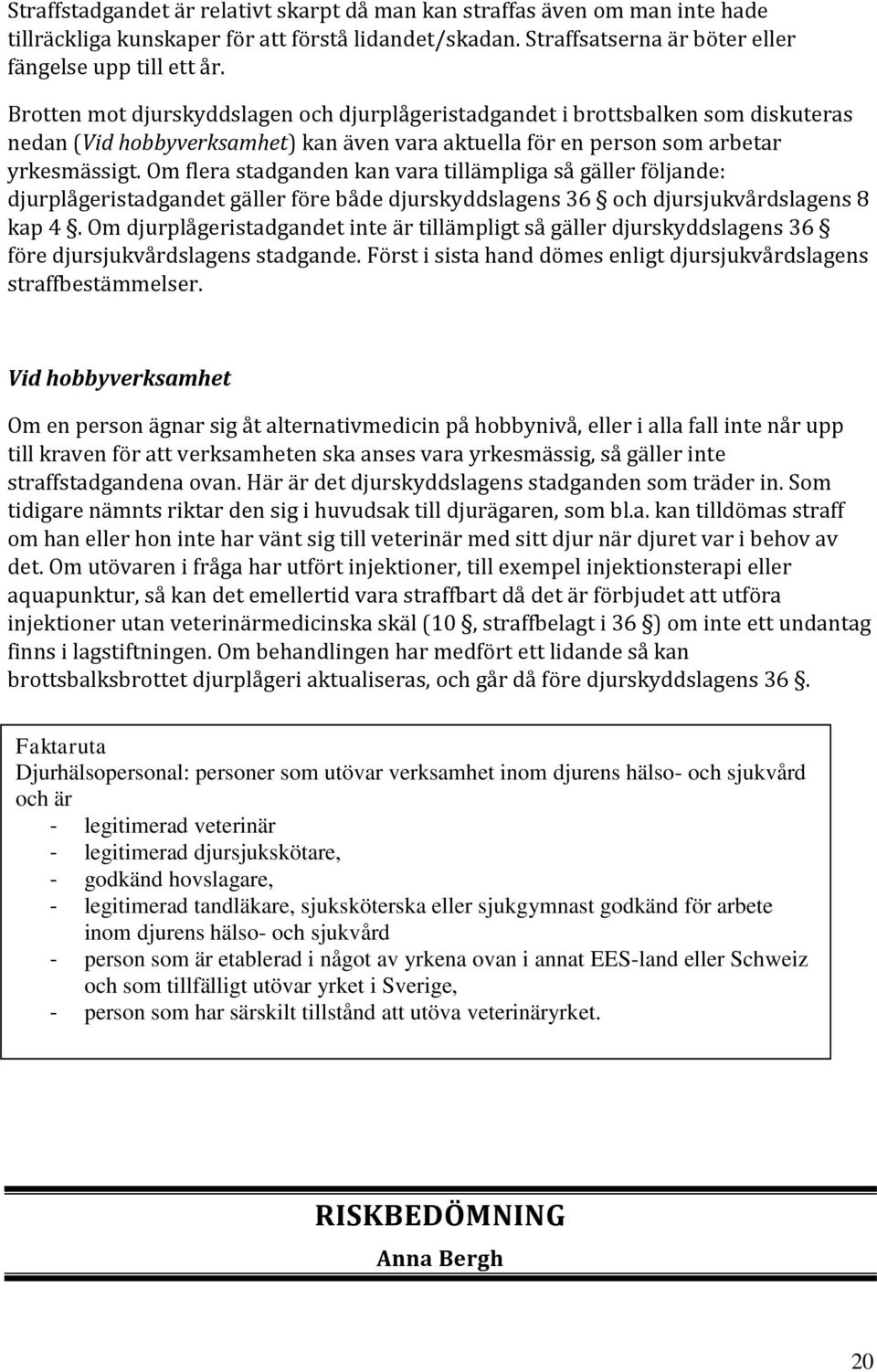 Om flera stadganden kan vara tillämpliga så gäller följande: djurplågeristadgandet gäller före både djurskyddslagens 36 och djursjukvårdslagens 8 kap 4.