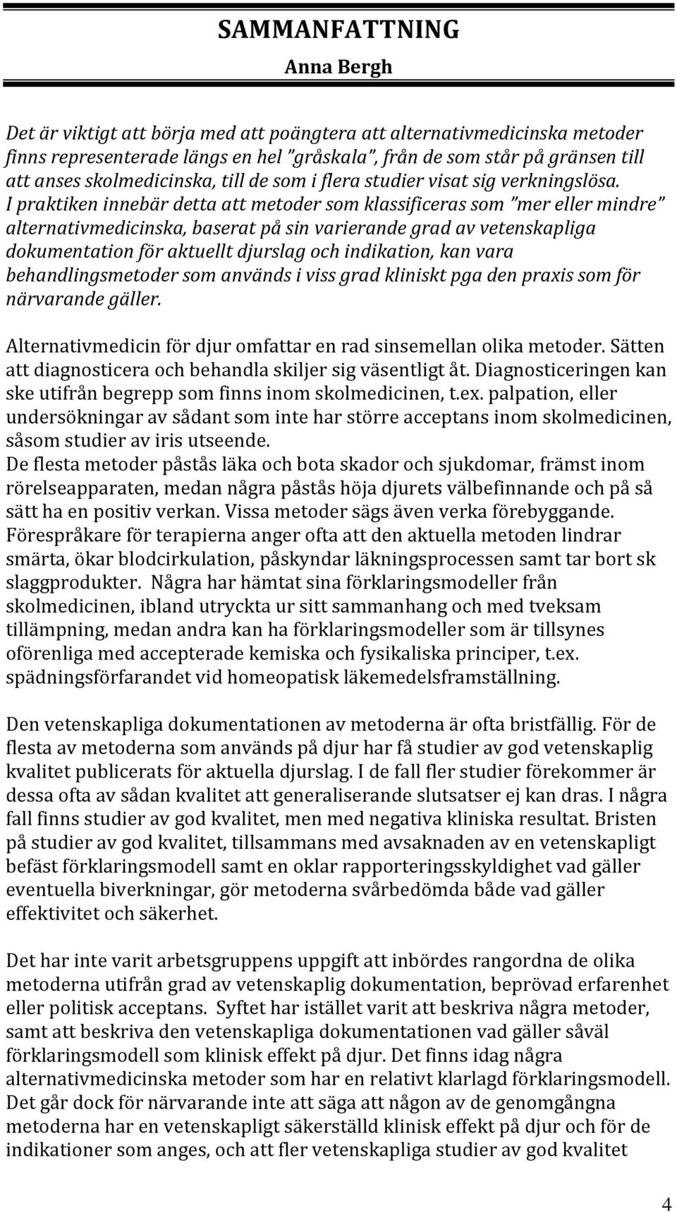 I praktiken innebär detta att metoder som klassificeras som mer eller mindre alternativmedicinska, baserat på sin varierande grad av vetenskapliga dokumentation för aktuellt djurslag och indikation,