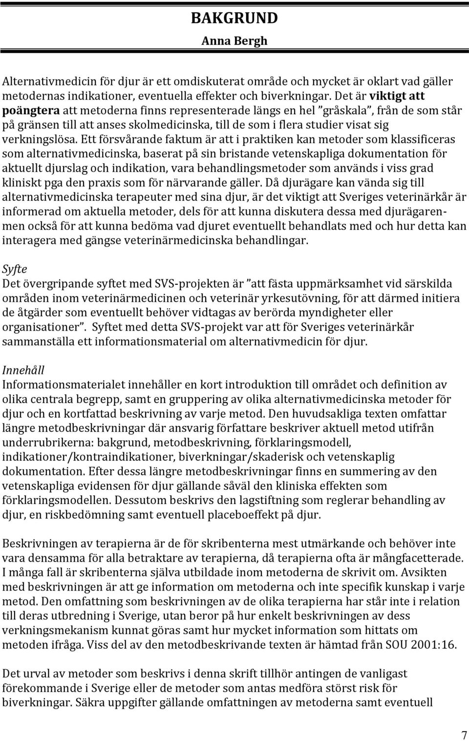 Ett försvårande faktum är att i praktiken kan metoder som klassificeras som alternativmedicinska, baserat på sin bristande vetenskapliga dokumentation för aktuellt djurslag och indikation, vara