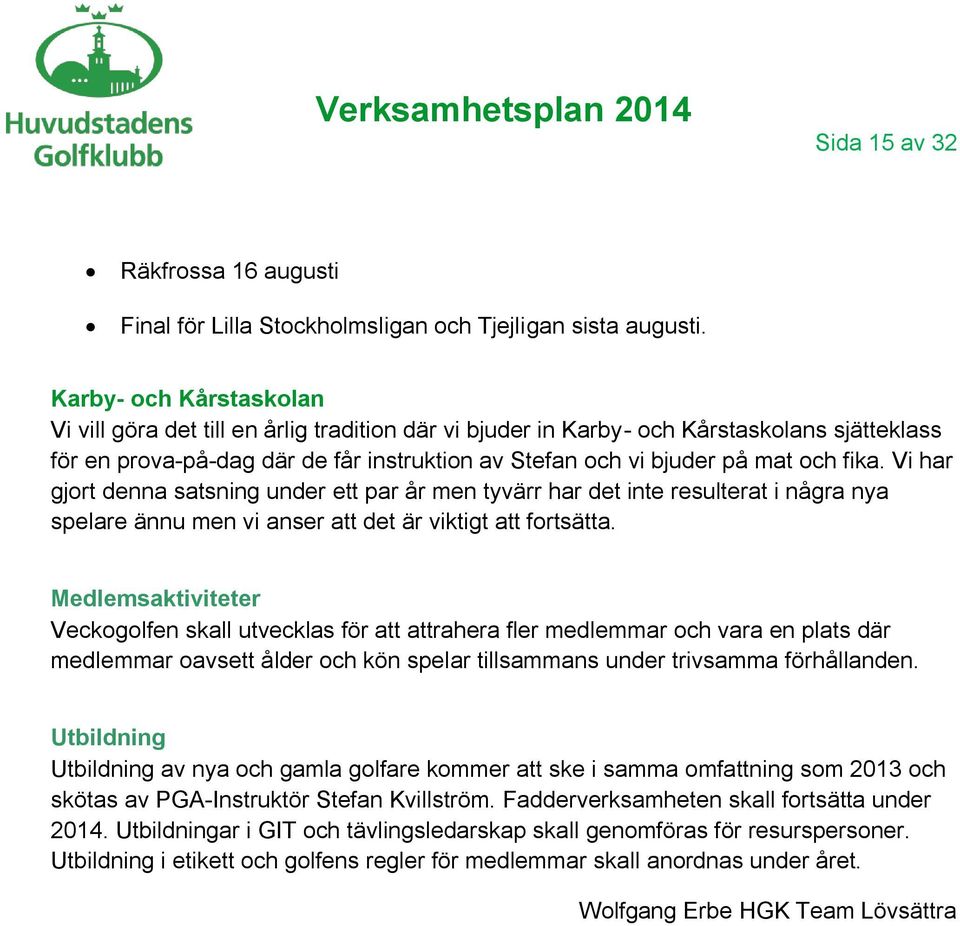 fika. Vi har gjort denna satsning under ett par år men tyvärr har det inte resulterat i några nya spelare ännu men vi anser att det är viktigt att fortsätta.