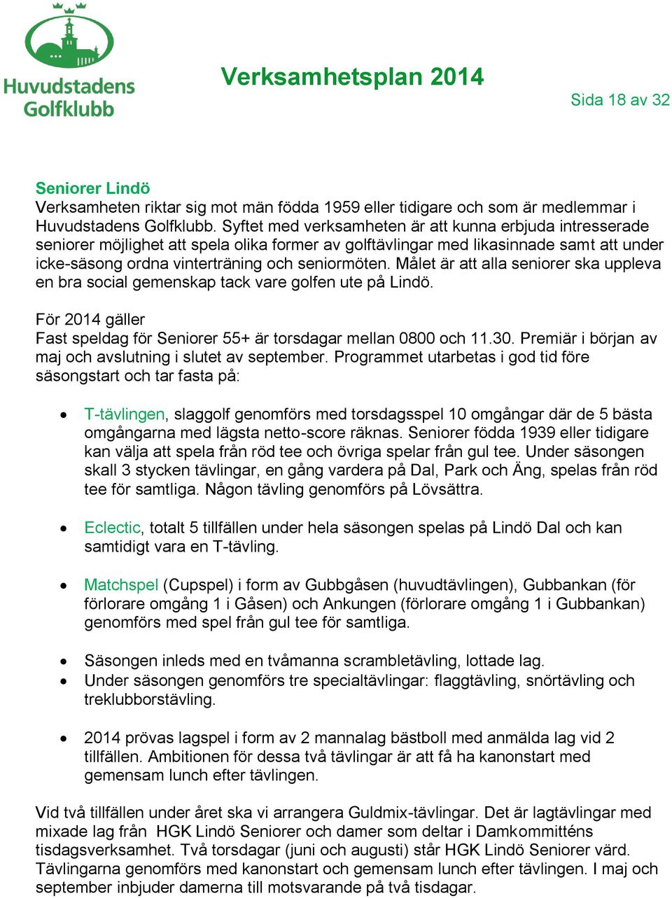 Målet är att alla seniorer ska uppleva en bra social gemenskap tack vare golfen ute på Lindö. För 2014 gäller Fast speldag för Seniorer 55+ är torsdagar mellan 0800 och 11.30.