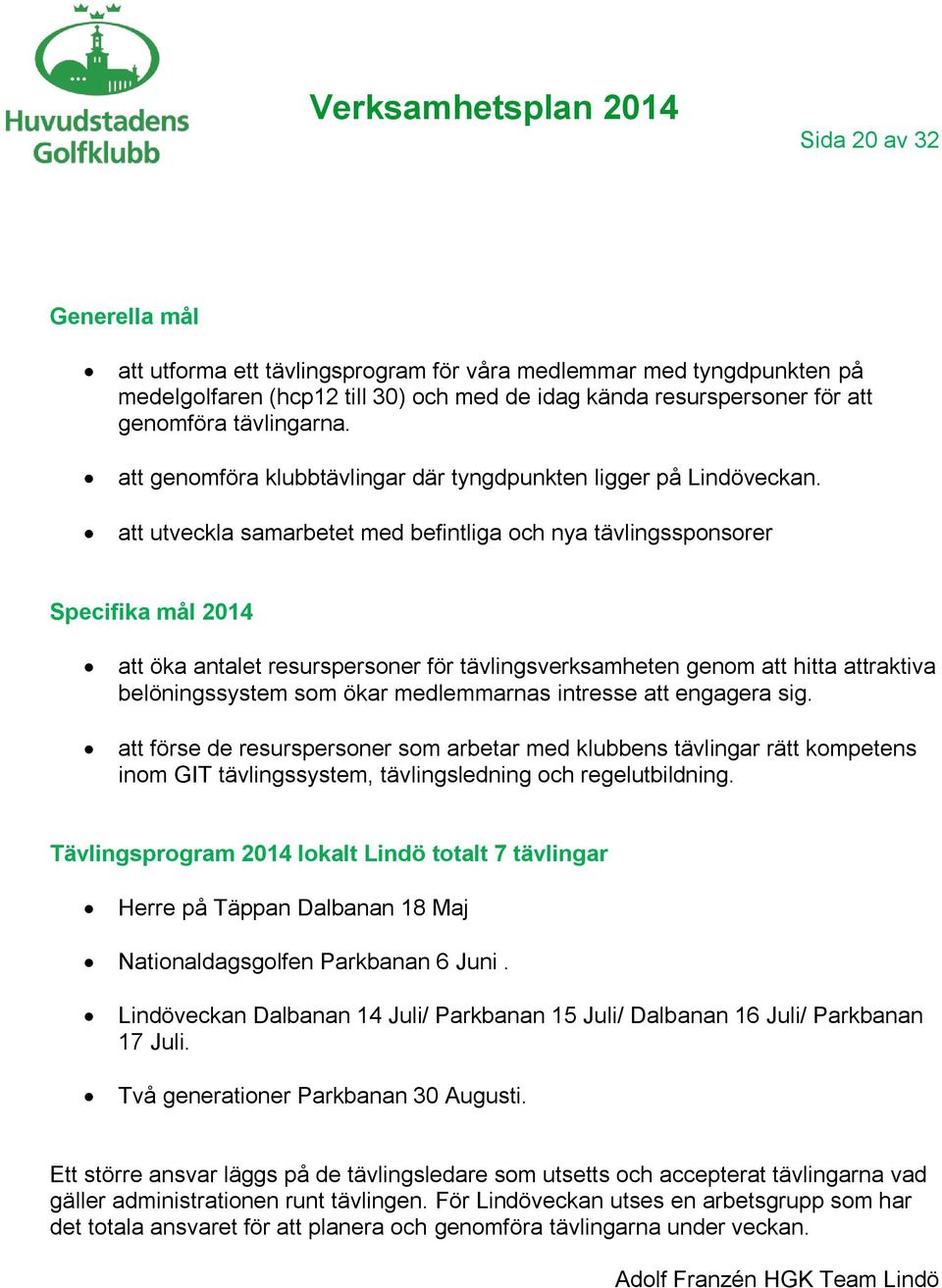 att utveckla samarbetet med befintliga och nya tävlingssponsorer Specifika mål 2014 att öka antalet resurspersoner för tävlingsverksamheten genom att hitta attraktiva belöningssystem som ökar