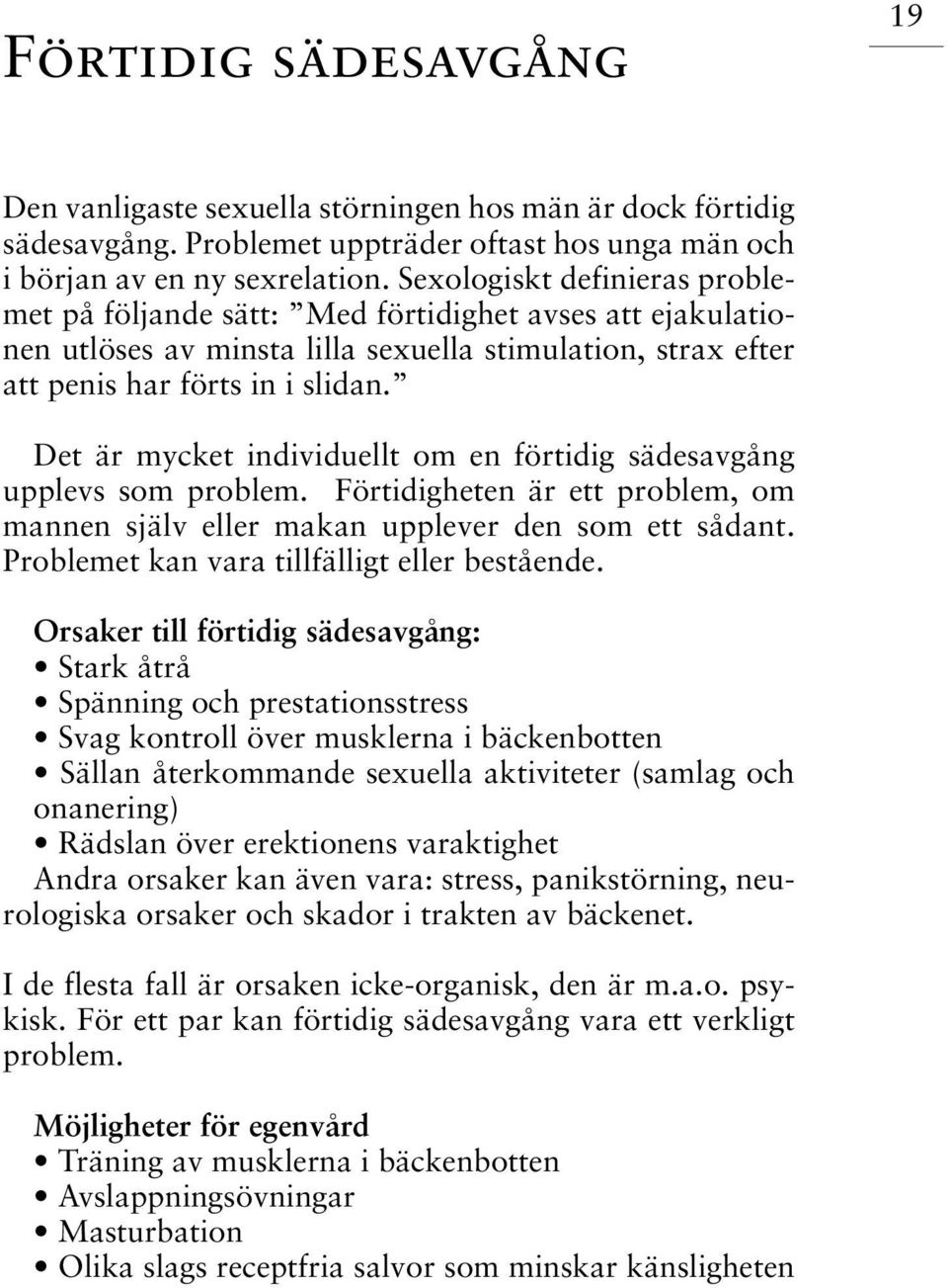 Det är mycket individuellt om en förtidig sädesavgång upplevs som problem. Förtidigheten är ett problem, om mannen själv eller makan upplever den som ett sådant.