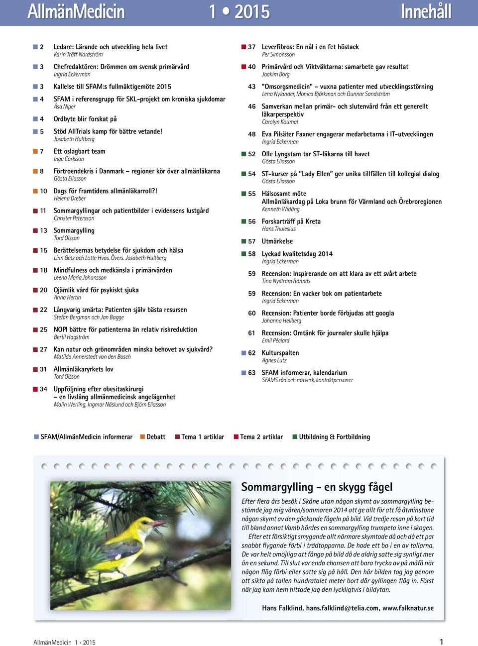 Josabeth Hultberg 7 Ett oslagbart team Inge Carlsson 8 Förtroendekris i Danmark regioner kör över allmänläkarna Gösta Eliasson 10 Dags för framtidens allmänläkarroll?