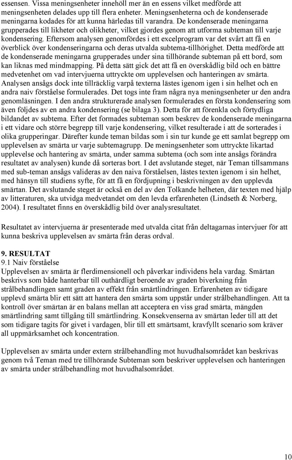 De kondenserade meningarna grupperades till likheter och olikheter, vilket gjordes genom att utforma subteman till varje kondensering.