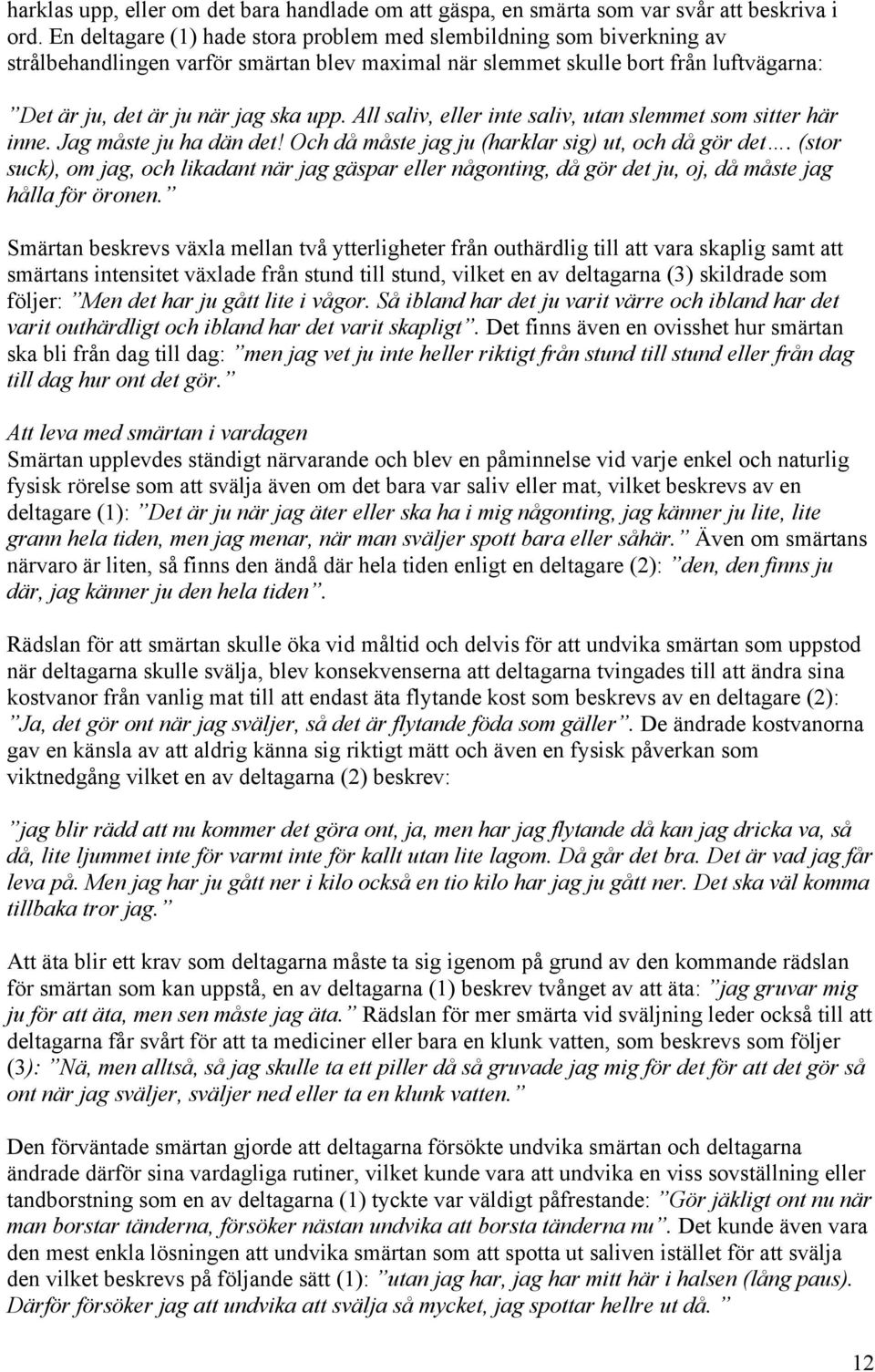 All saliv, eller inte saliv, utan slemmet som sitter här inne. Jag måste ju ha dän det! Och då måste jag ju (harklar sig) ut, och då gör det.