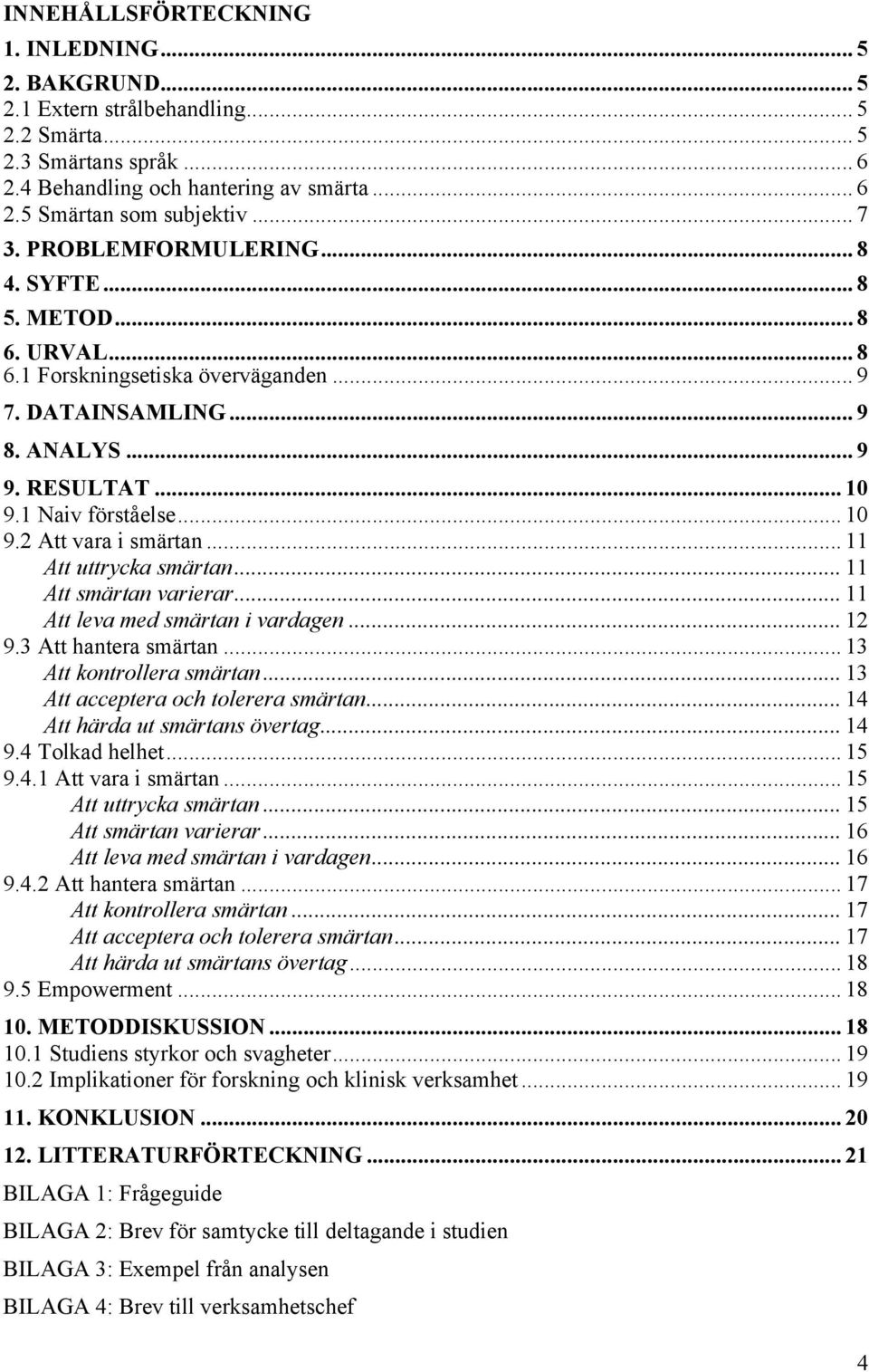 .. 11 Att uttrycka smärtan... 11 Att smärtan varierar... 11 Att leva med smärtan i vardagen... 12 9.3 Att hantera smärtan... 13 Att kontrollera smärtan... 13 Att acceptera och tolerera smärtan.