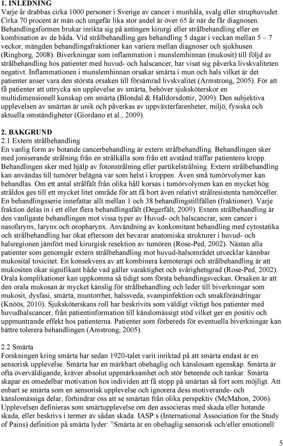 Vid strålbehandling ges behandling 5 dagar i veckan mellan 5 7 veckor, mängden behandlingsfraktioner kan variera mellan diagnoser och sjukhusen (Ringborg, 2008).