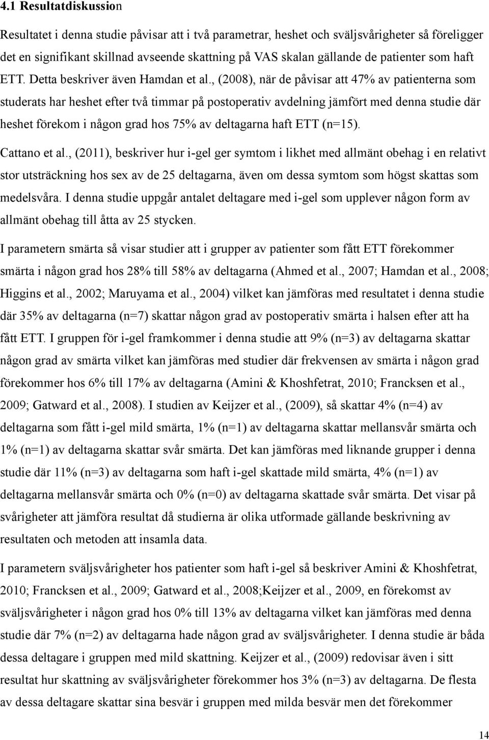 , (2008), när de påvisar att 47% av patienterna som studerats har heshet efter två timmar på postoperativ avdelning jämfört med denna studie där heshet förekom i någon grad hos 75% av deltagarna haft