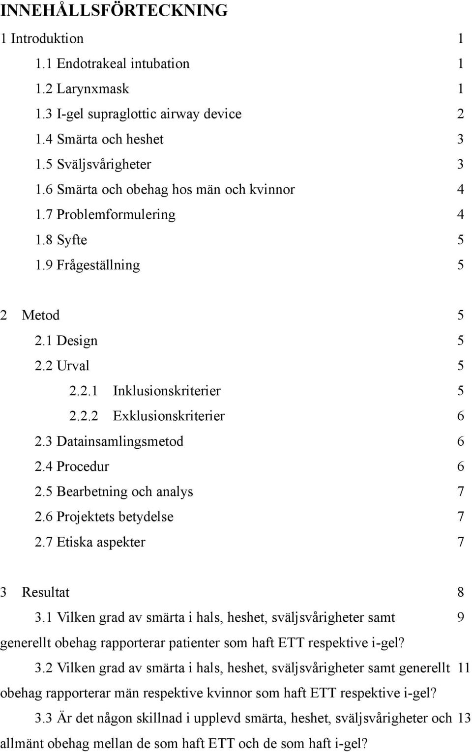 3 Datainsamlingsmetod 6 2.4 Procedur 6 2.5 Bearbetning och analys 7 2.6 Projektets betydelse 7 2.7 Etiska aspekter 7 3 Resultat 8 3.