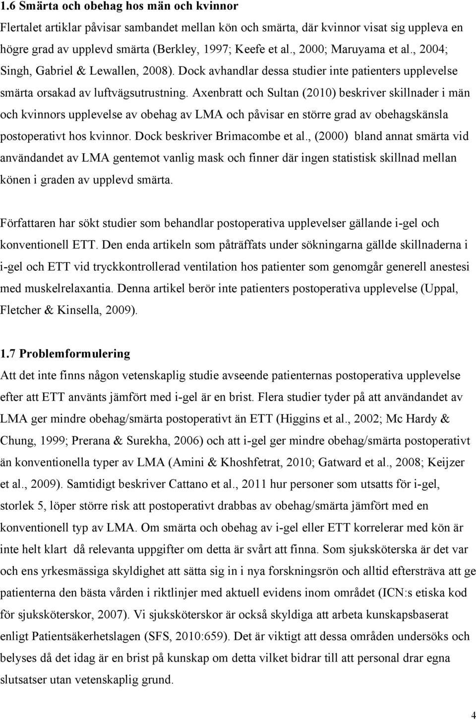 Axenbratt och Sultan (2010) beskriver skillnader i män och kvinnors upplevelse av obehag av LMA och påvisar en större grad av obehagskänsla postoperativt hos kvinnor. Dock beskriver Brimacombe et al.