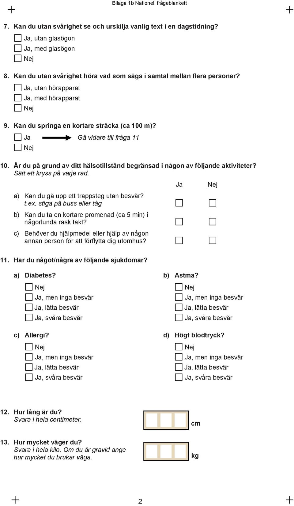 Är du på grund av ditt hälsotillstånd begränsad i någon av följande aktiviteter? Sätt ett kryss på varje rad. Ja a) Kan du gå upp ett trappsteg utan besvär? t.ex.