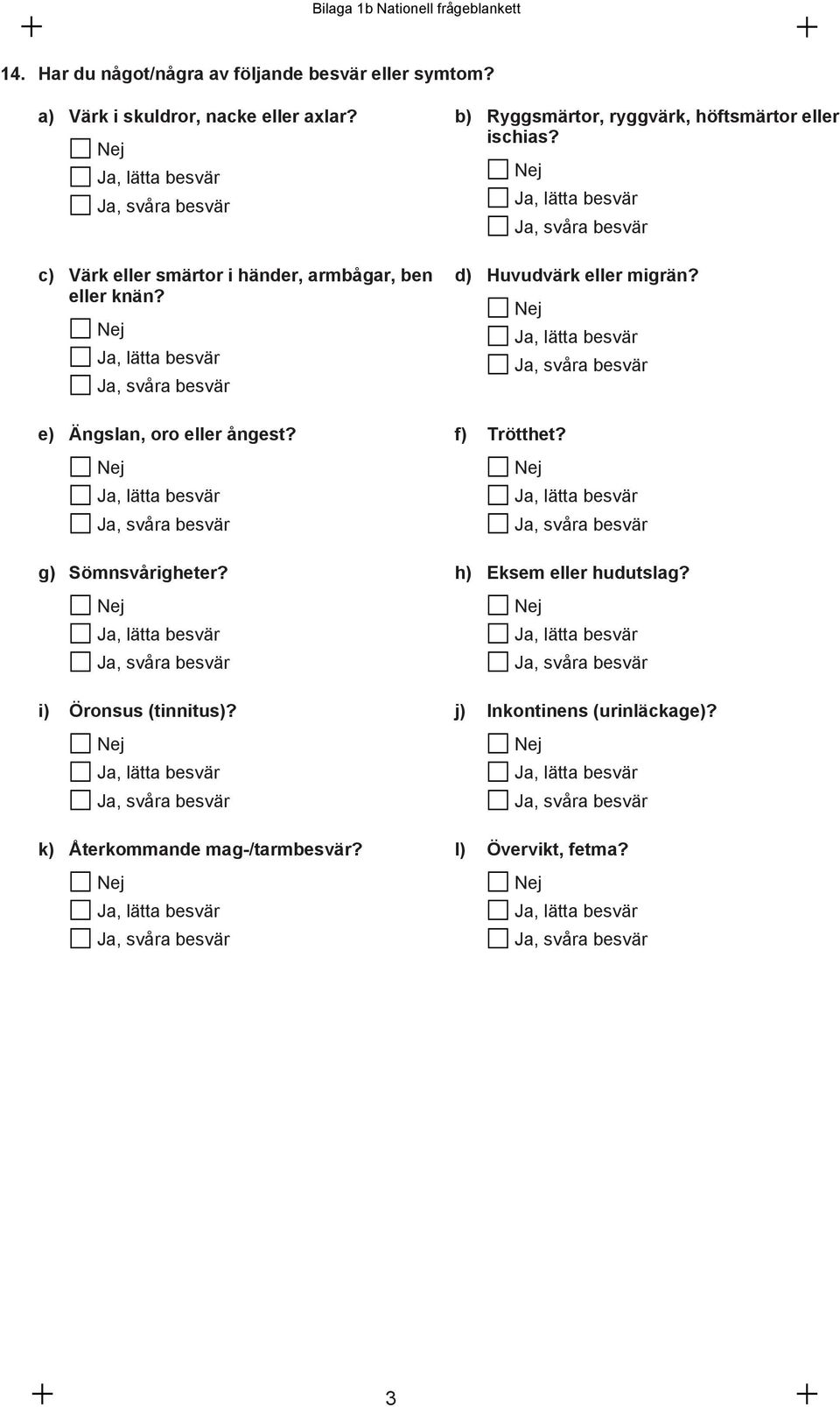 Ja, lätta besvär Ja, lätta besvär Ja, svåra besvär Ja, svåra besvär e) Ängslan, oro eller ångest? f) Ja, lätta besvär Ja, lätta besvär Ja, svåra besvär Ja, svåra besvär h) Eksem eller hudutslag?