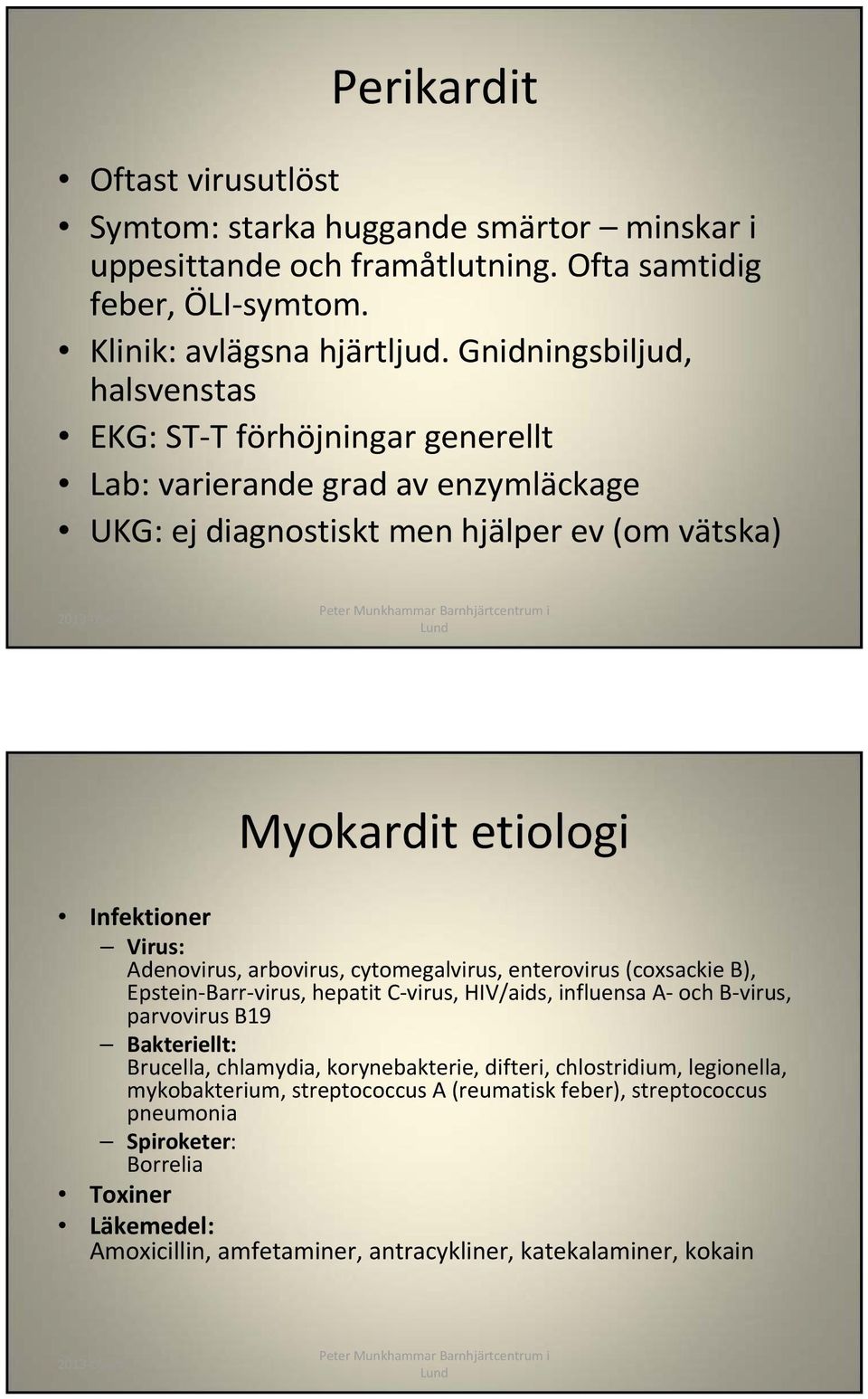 Adenovirus, arbovirus, cytomegalvirus, enterovirus (coxsackie B), Epstein Barr virus, hepatit C virus, HIV/aids, influensa A och B virus, parvovirus B19 Bakteriellt: Brucella, chlamydia,