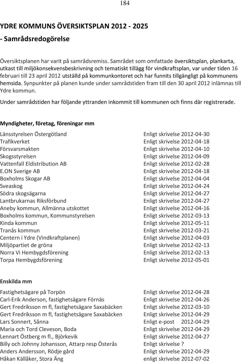 kommunkontoret och har funnits tillgängligt på kommunens hemsida. Synpunkter på planen kunde under samrådstiden fram till den 30 april 2012 inlämnas till Ydre kommun.