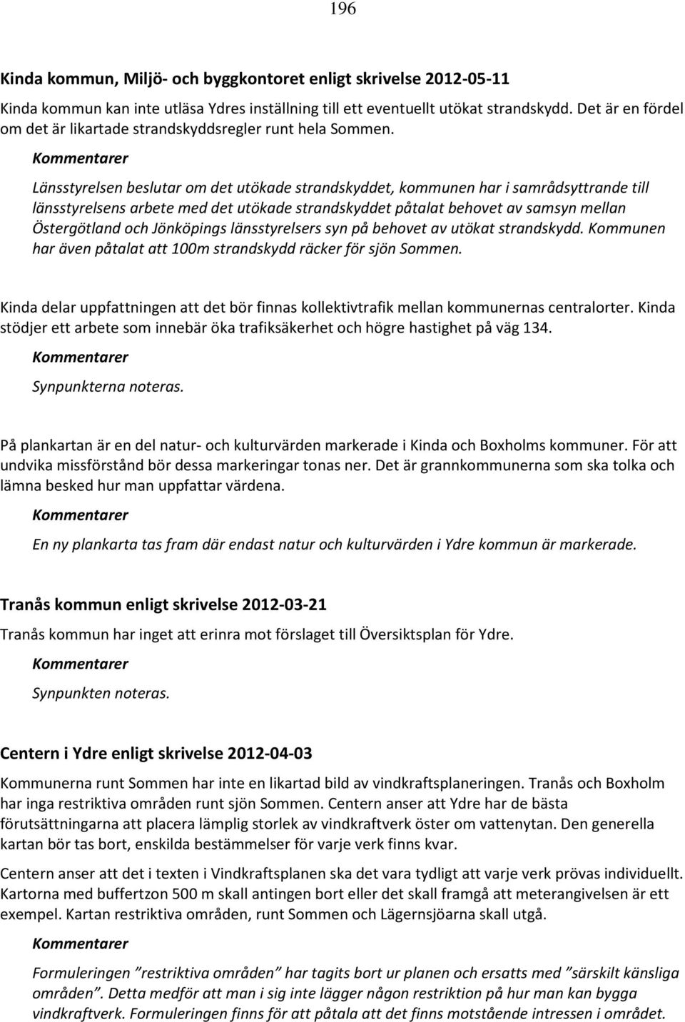 Länsstyrelsen beslutar om det utökade strandskyddet, kommunen har i samrådsyttrande till länsstyrelsens arbete med det utökade strandskyddet påtalat behovet av samsyn mellan Östergötland och