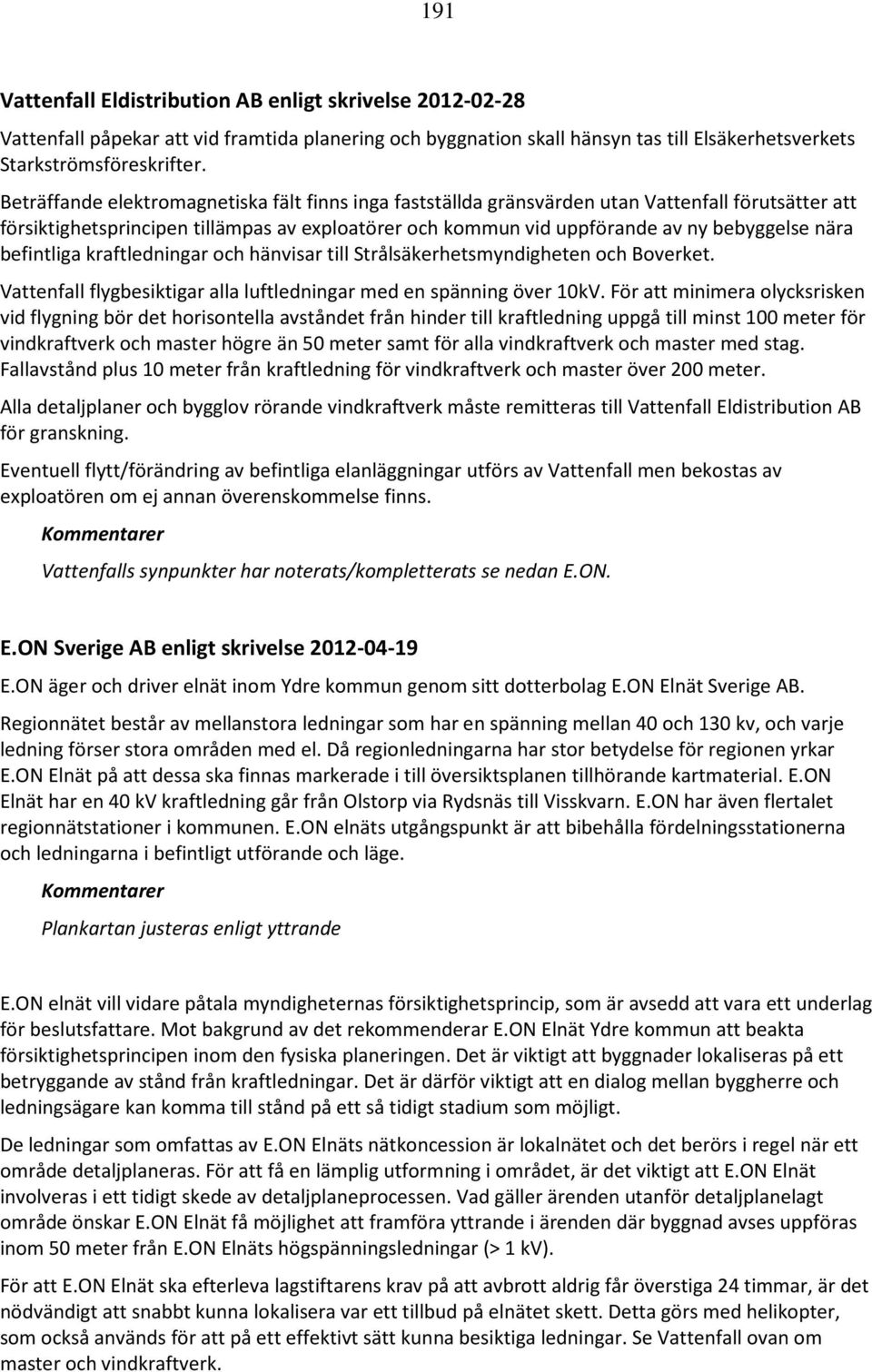 befintliga kraftledningar och hänvisar till Strålsäkerhetsmyndigheten och Boverket. Vattenfall flygbesiktigar alla luftledningar med en spänning över 10kV.