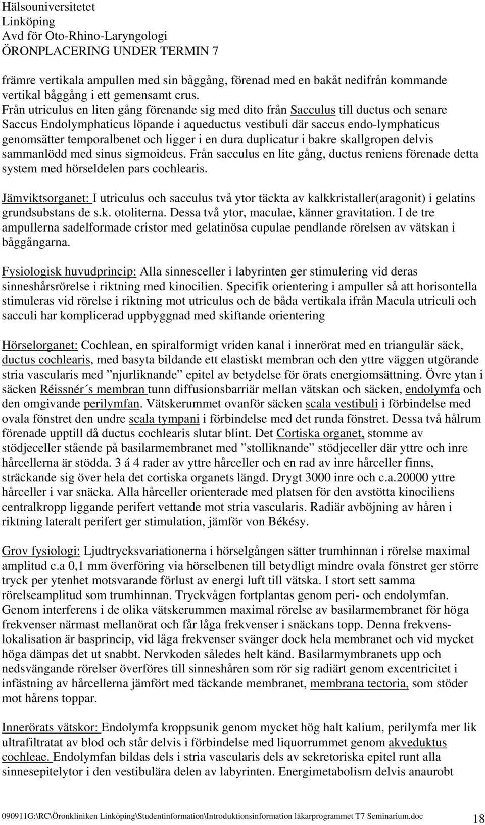 och ligger i en dura duplicatur i bakre skallgropen delvis sammanlödd med sinus sigmoideus. Från sacculus en lite gång, ductus reniens förenade detta system med hörseldelen pars cochlearis.