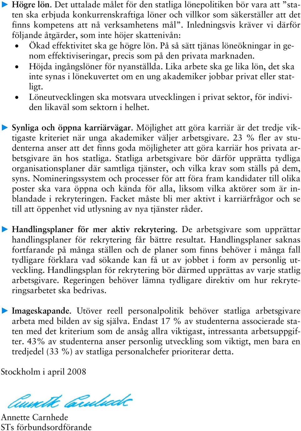 På så sätt tjänas löneökningar in genom effektiviseringar, precis som på den privata marknaden. Höjda ingångslöner för nyanställda.