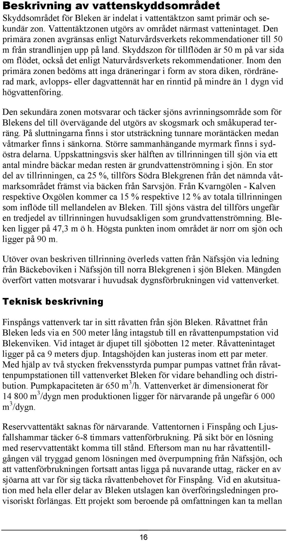 Skyddszon för tillflöden är 50 m på var sida om flödet, också det enligt Naturvårdsverkets rekommendationer.