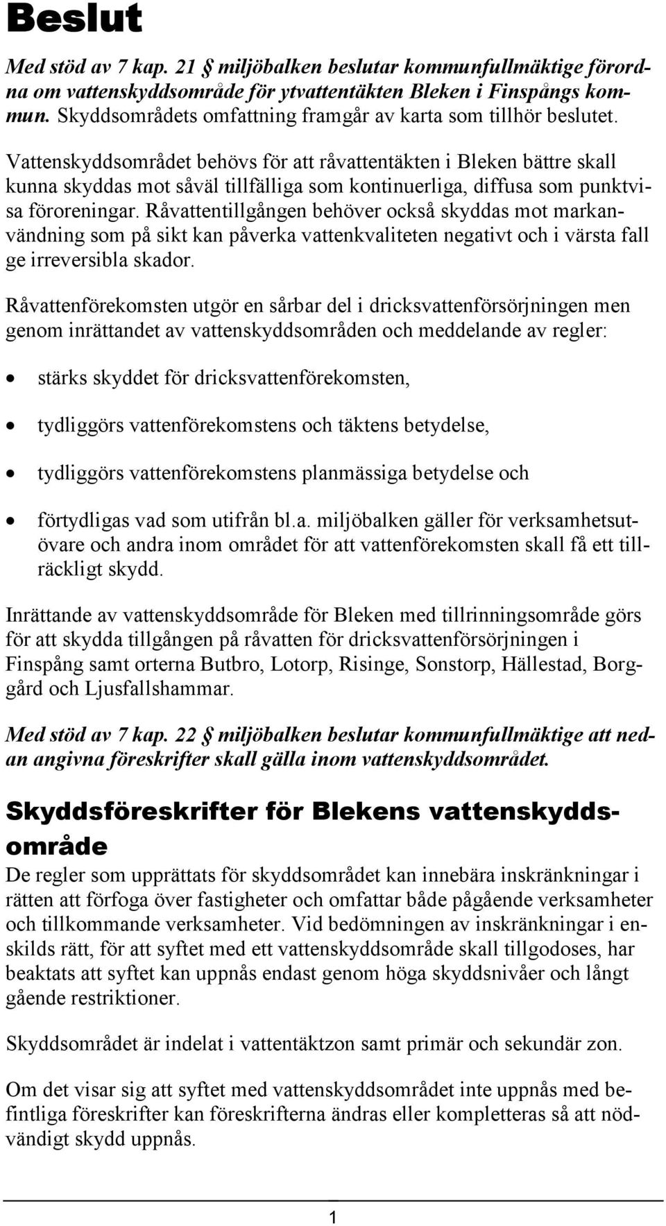 Vattenskyddsområdet behövs för att råvattentäkten i Bleken bättre skall kunna skyddas mot såväl tillfälliga som kontinuerliga, diffusa som punktvisa föroreningar.