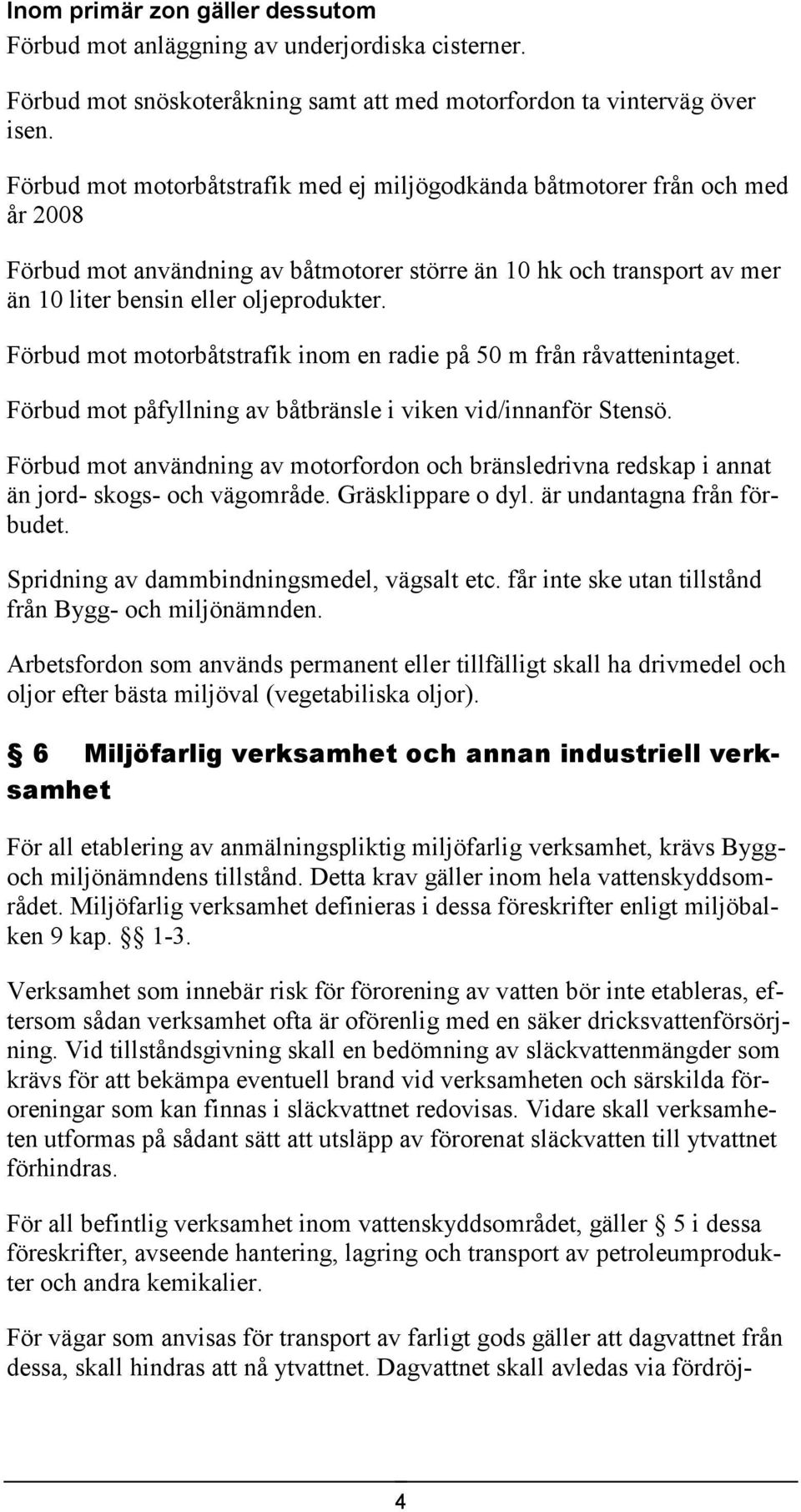 Förbud mot motorbåtstrafik inom en radie på 50 m från råvattenintaget. Förbud mot påfyllning av båtbränsle i viken vid/innanför Stensö.