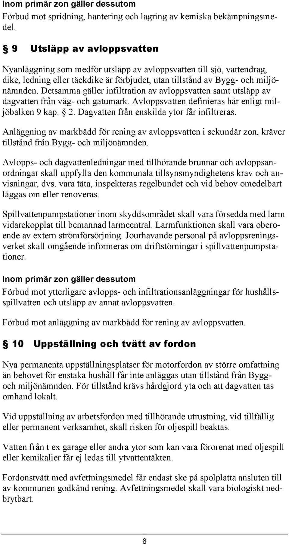 Detsamma gäller infiltration av avloppsvatten samt utsläpp av dagvatten från väg- och gatumark. Avloppsvatten definieras här enligt miljöbalken 9 kap. 2. Dagvatten från enskilda ytor får infiltreras.