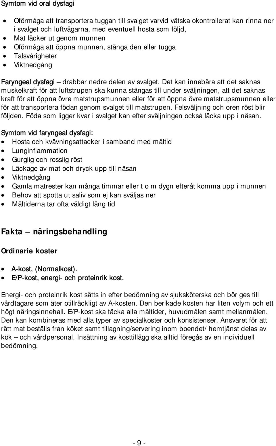 Det kan innebära att det saknas muskelkraft för att luftstrupen ska kunna stängas till under sväljningen, att det saknas kraft för att öppna övre matstrupsmunnen eller för att öppna övre