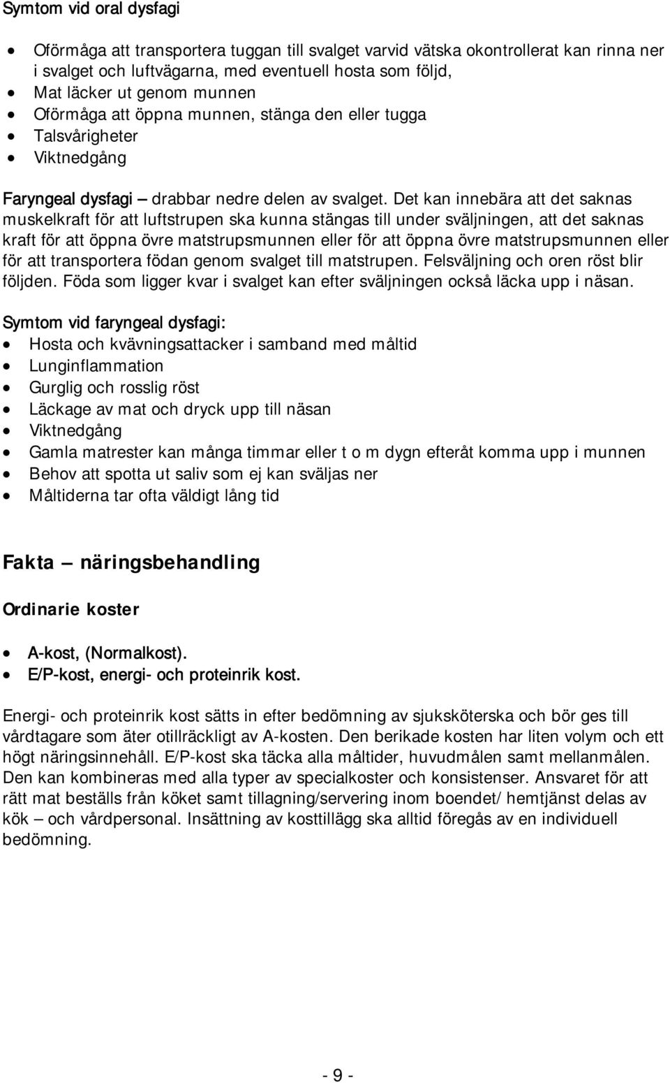 Det kan innebära att det saknas muskelkraft för att luftstrupen ska kunna stängas till under sväljningen, att det saknas kraft för att öppna övre matstrupsmunnen eller för att öppna övre