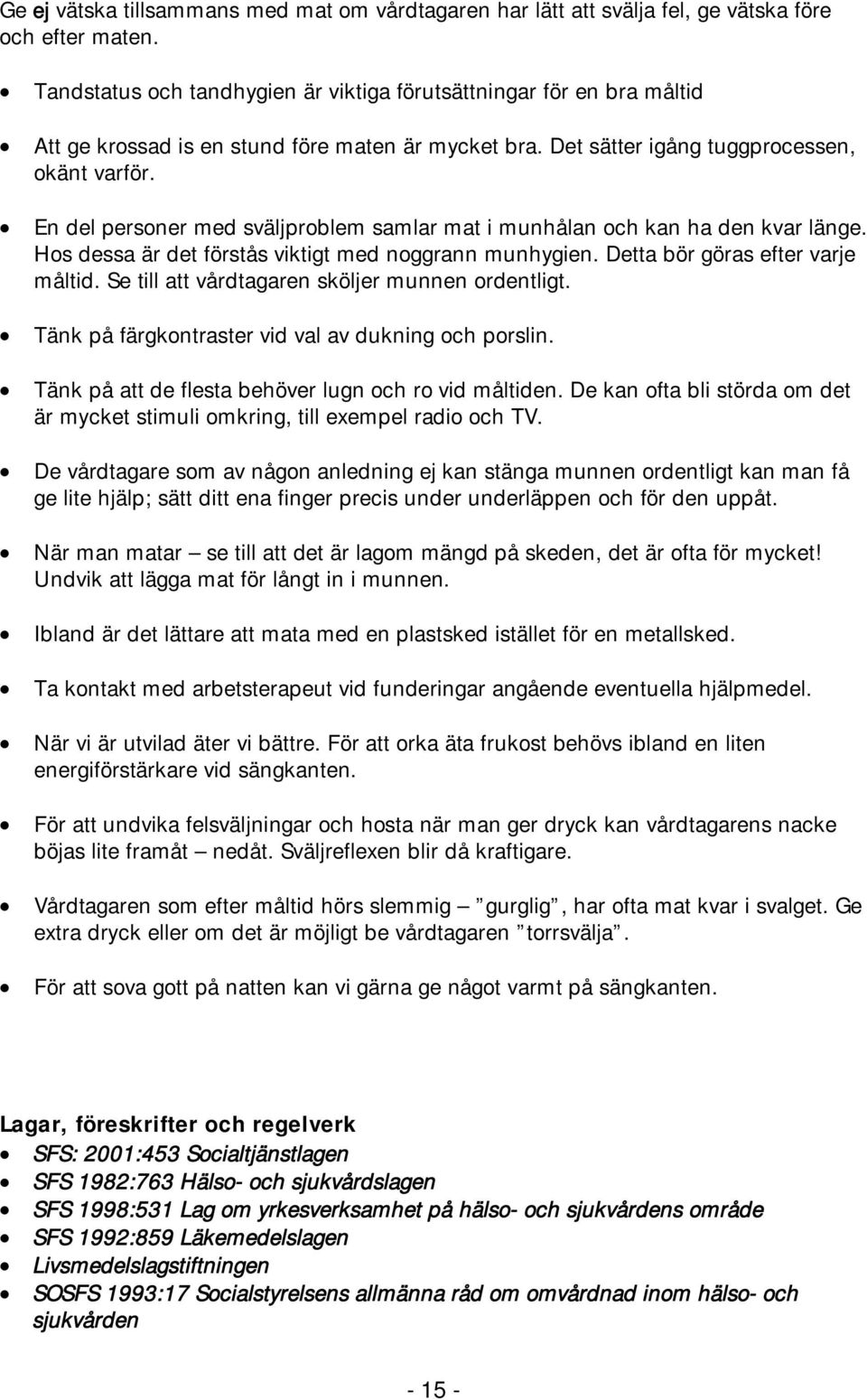 En del personer med sväljproblem samlar mat i munhålan och kan ha den kvar länge. Hos dessa är det förstås viktigt med noggrann munhygien. Detta bör göras efter varje måltid.