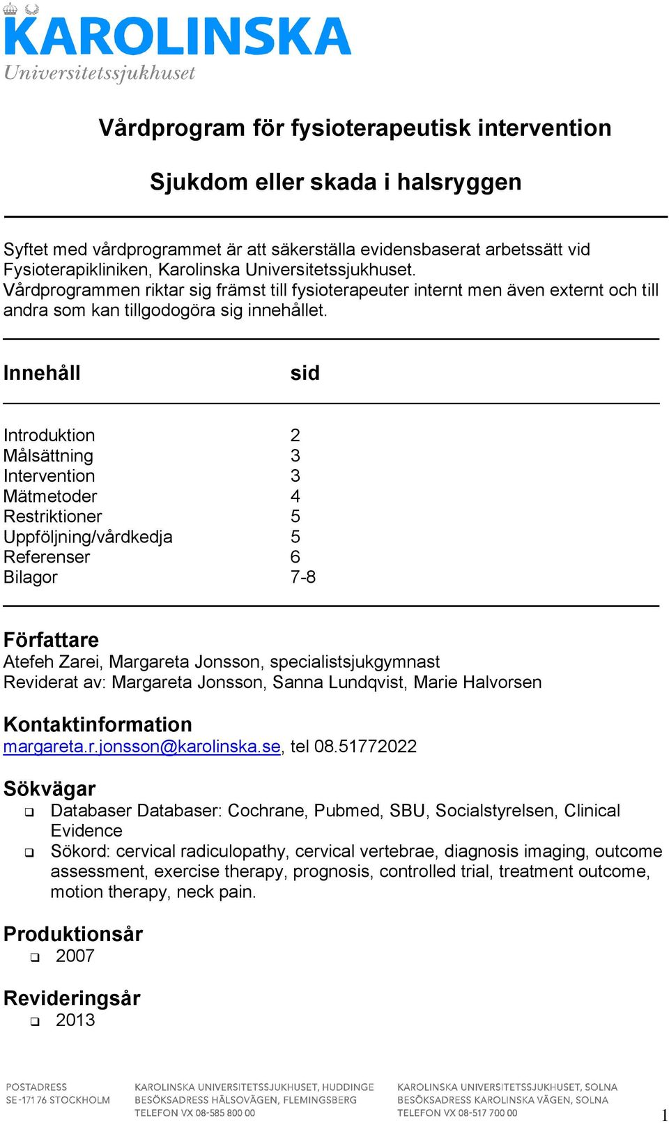 Innehåll sid Introduktion 2 Målsättning 3 Intervention 3 Mätmetoder 4 Restriktioner 5 Uppföljning/vårdkedja 5 Referenser 6 Bilagor 7-8 Författare Atefeh Zarei, Margareta Jonsson,