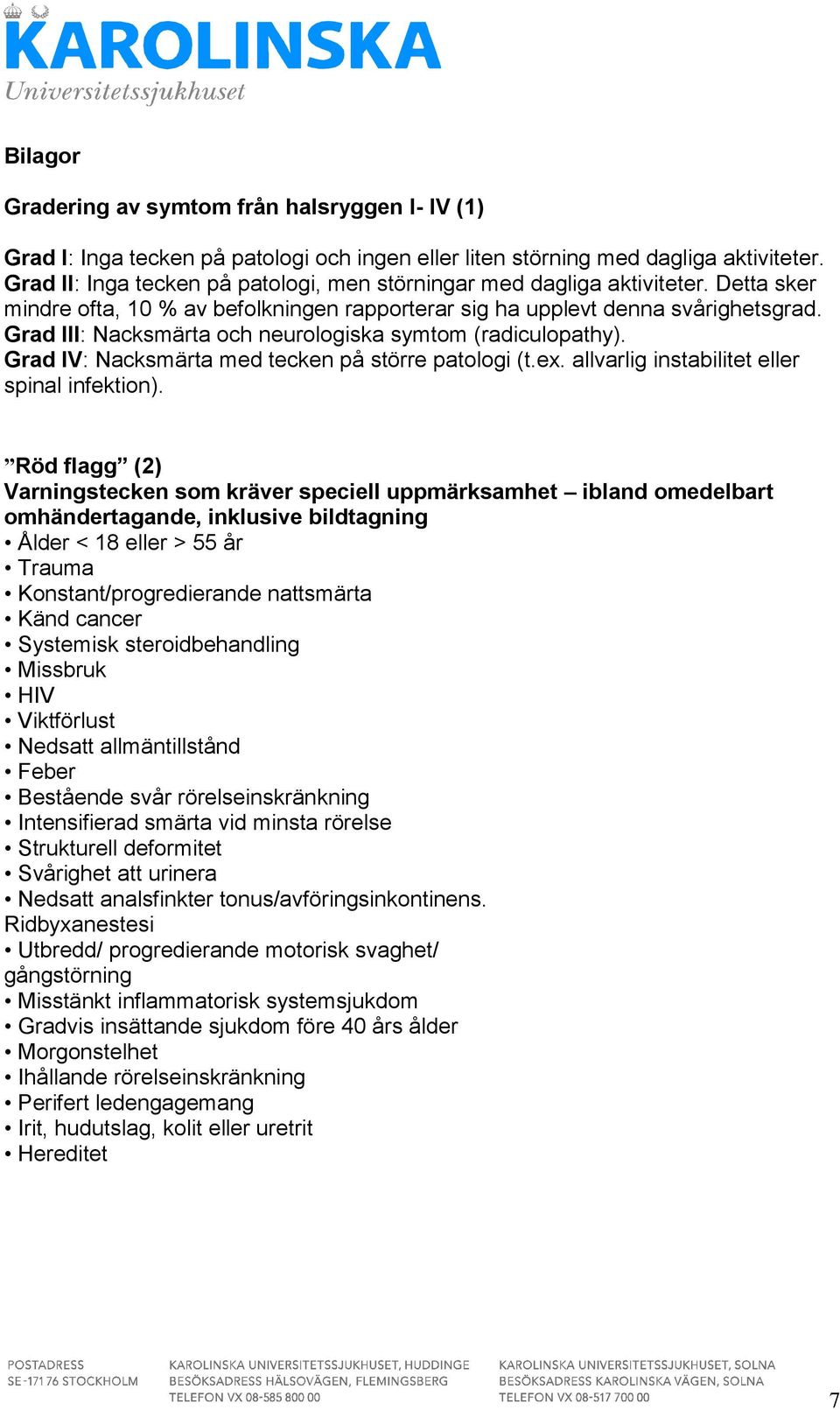 Grad III: Nacksmärta och neurologiska symtom (radiculopathy). Grad IV: Nacksmärta med tecken på större patologi (t.e. allvarlig instabilitet eller spinal infektion).