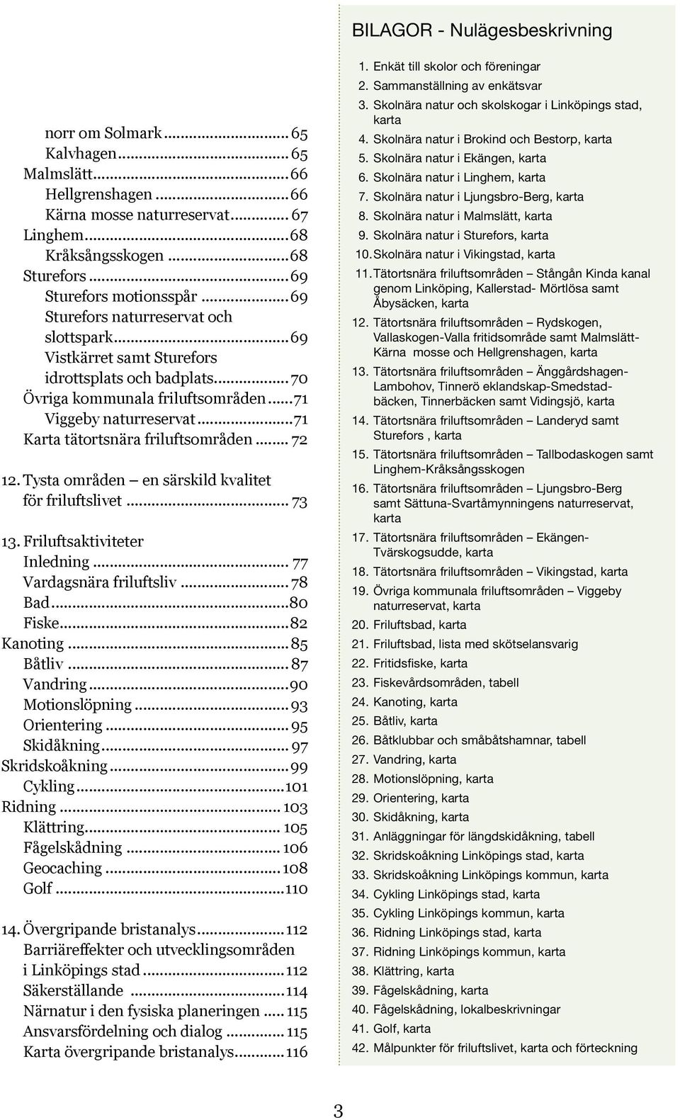 ..71 Karta tätortsnära friluftsområden... 72 12. Tysta områden en särskild kvalitet för friluftslivet... 73 13. Friluftsaktiviteter Inledning... 77 Vardagsnära friluftsliv... 78. Bad...80. Fiske...82.