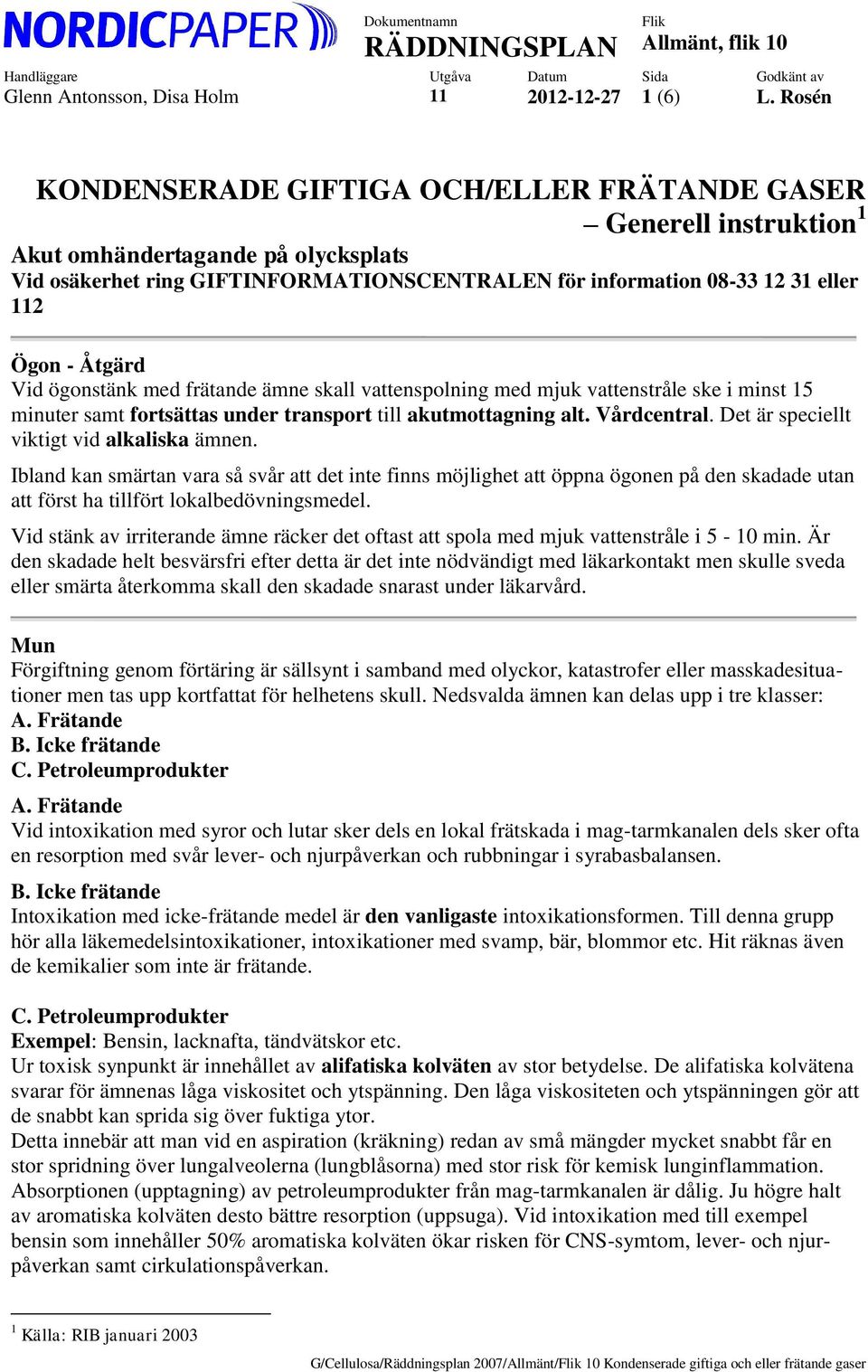 - Åtgärd Vid ögonstänk med frätande ämne skall vattenspolning med mjuk vattenstråle ske i minst 15 minuter samt fortsättas under transport till akutmottagning alt. Vårdcentral.