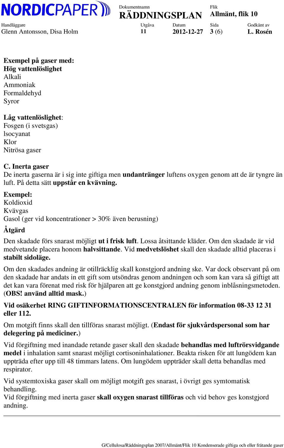 Inerta gaser De inerta gaserna är i sig inte giftiga men undantränger luftens oxygen genom att de är tyngre än luft. På detta sätt uppstår en kvävning.