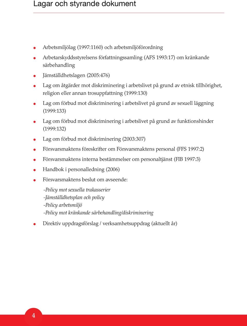 läggning (1999:133) Lag om förbud mot diskriminering i arbetslivet på grund av funktionshinder (1999:132) Lag om förbud mot diskriminering (2003:307) Försvarsmaktens föreskrifter om Försvarsmaktens