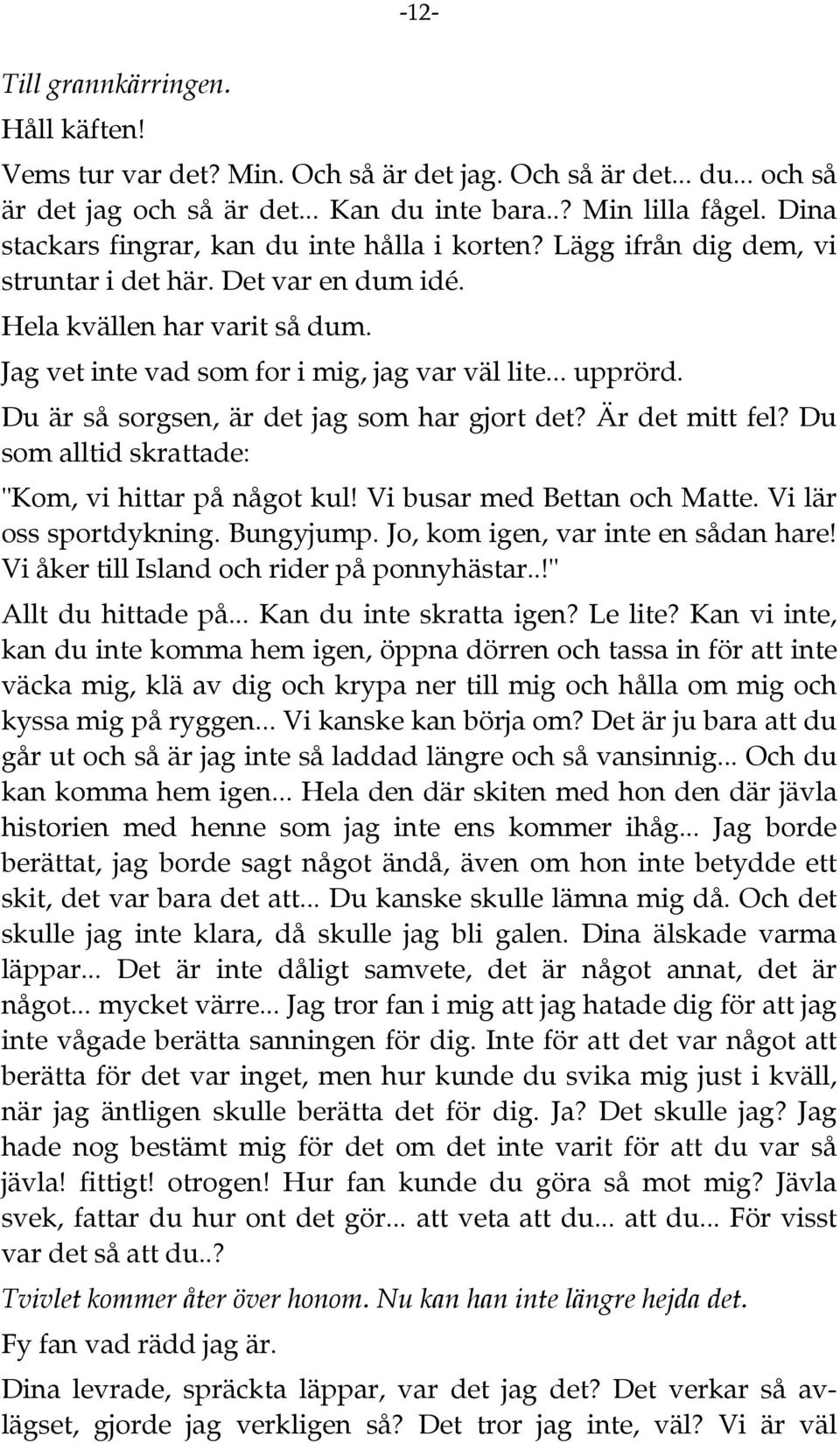 .. upprörd. Du är så sorgsen, är det jag som har gjort det? Är det mitt fel? Du som alltid skrattade: "Kom, vi hittar på något kul! Vi busar med Bettan och Matte. Vi lär oss sportdykning. Bungyjump.