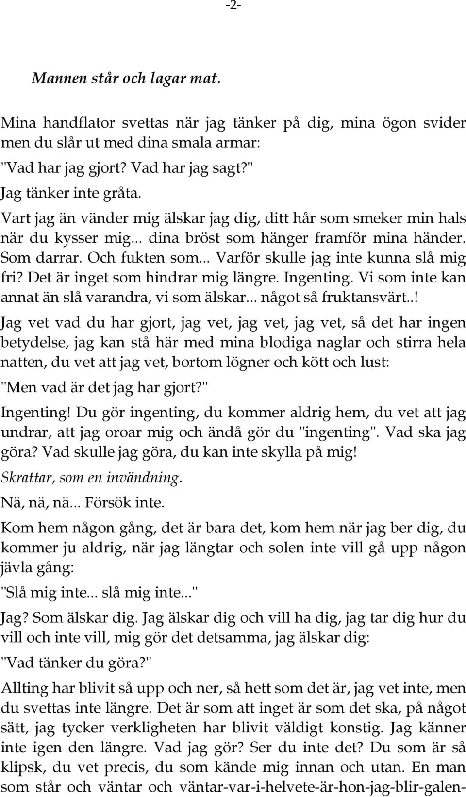 .. Varför skulle jag inte kunna slå mig fri? Det är inget som hindrar mig längre. Ingenting. Vi som inte kan annat än slå varandra, vi som älskar... något så fruktansvärt.