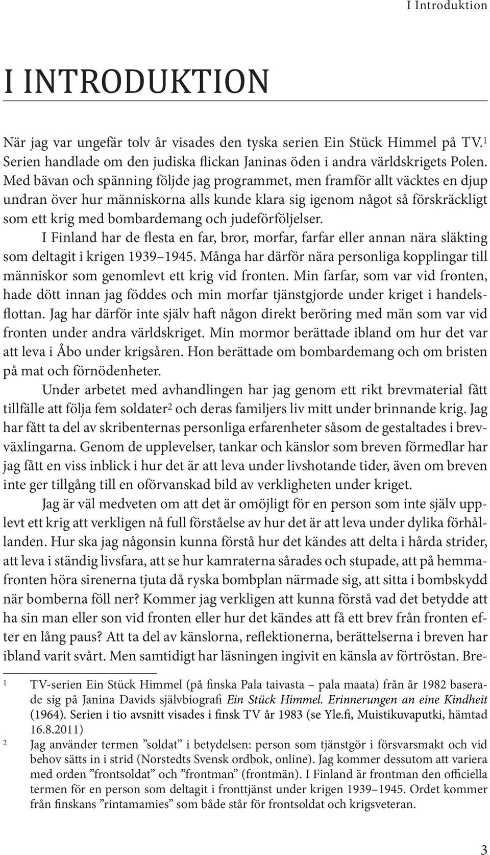 judeförföljelser. I Finland har de flesta en far, bror, morfar, farfar eller annan nära släkting som deltagit i krigen 1939 1945.