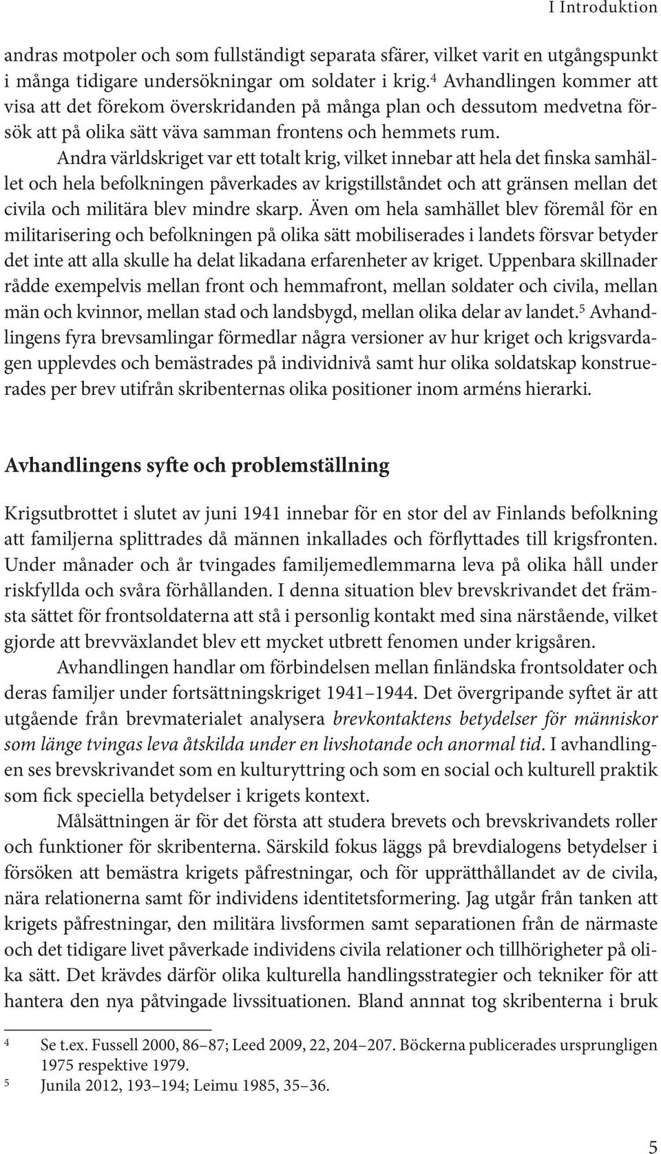 Andra världskriget var ett totalt krig, vilket innebar att hela det finska samhället och hela befolkningen påverkades av krigstillståndet och att gränsen mellan det civila och militära blev mindre