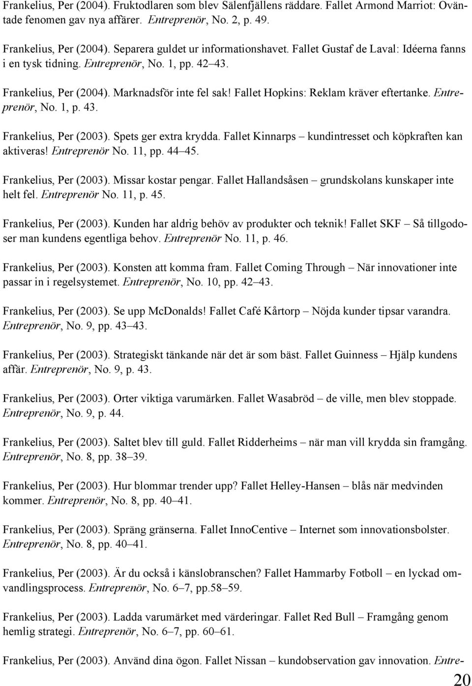 Fallet Hopkins: Reklam kräver eftertanke. Entreprenör, No. 1, p. 43. Frankelius, Per (2003). Spets ger extra krydda. Fallet Kinnarps kundintresset och köpkraften kan aktiveras! Entreprenör No. 11, pp.