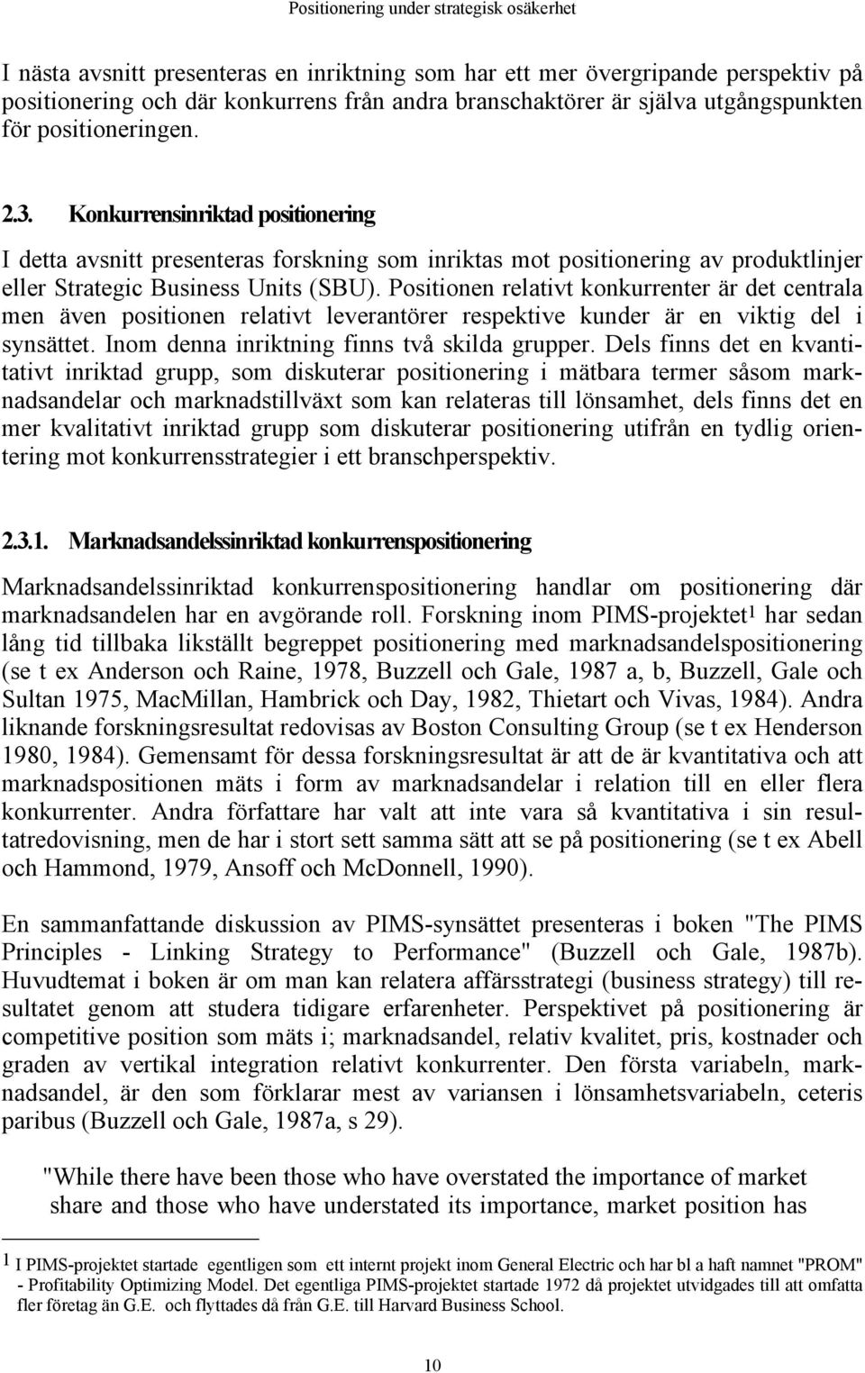 Positionen relativt konkurrenter är det centrala men även positionen relativt leverantörer respektive kunder är en viktig del i synsättet. Inom denna inriktning finns två skilda grupper.