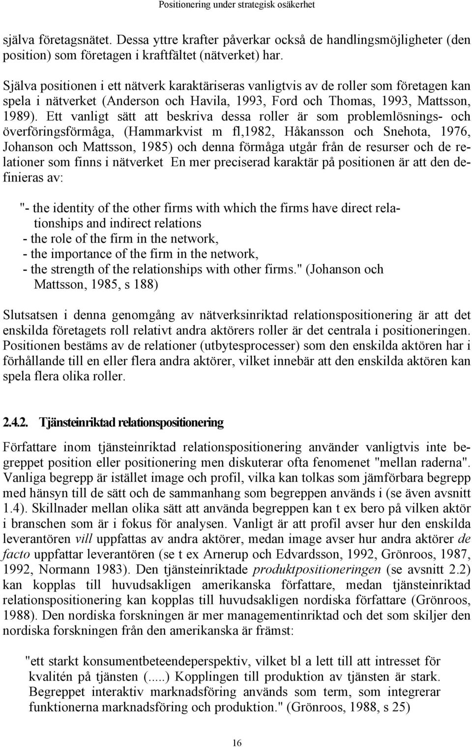 Ett vanligt sätt att beskriva dessa roller är som problemlösnings- och överföringsförmåga, (Hammarkvist m fl,1982, Håkansson och Snehota, 1976, Johanson och Mattsson, 1985) och denna förmåga utgår