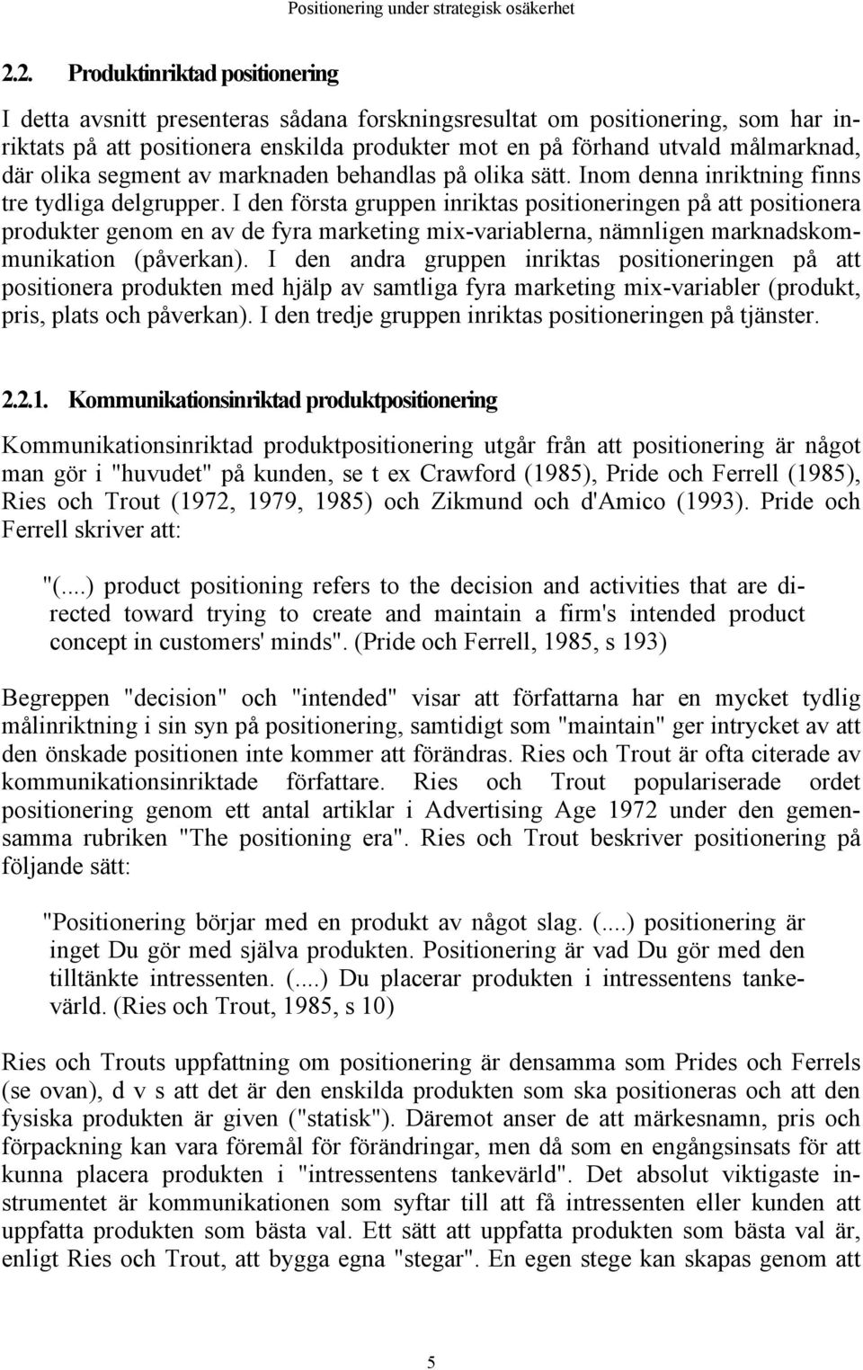 I den första gruppen inriktas positioneringen på att positionera produkter genom en av de fyra marketing mix-variablerna, nämnligen marknadskommunikation (påverkan).