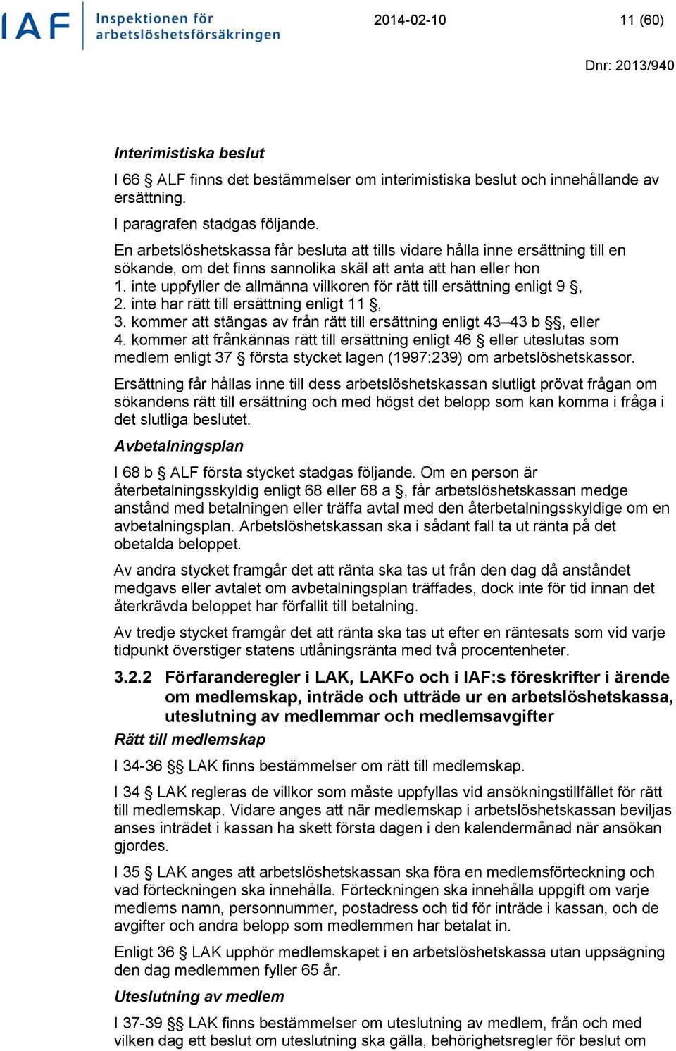 inte uppfyller de allmänna villkoren för rätt till ersättning enligt 9, 2. inte har rätt till ersättning enligt 11, 3. kommer att stängas av från rätt till ersättning enligt 43 43 b, eller 4.